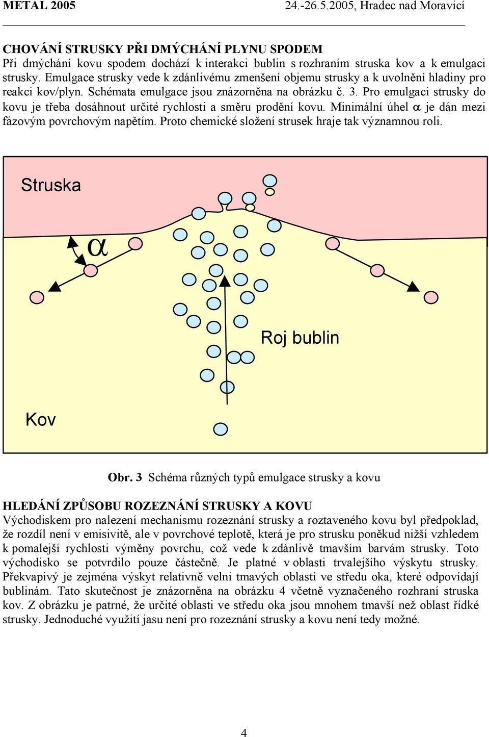 Pro emulgaci strusky do kovu je třeba dosáhnout určité rychlosti a směru prodění kovu. Minimální úhel α je dán mezi fázovým povrchovým napětím. Proto chemické složení strusek hraje tak významnou roli.