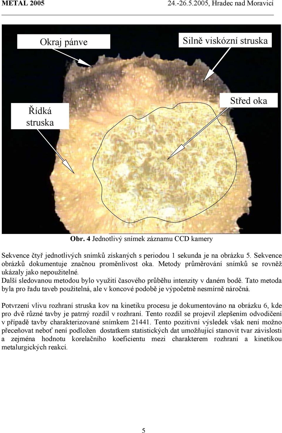 Tato metoda byla pro řadu taveb použitelná, ale v koncové podobě je výpočetně nesmírně náročná.