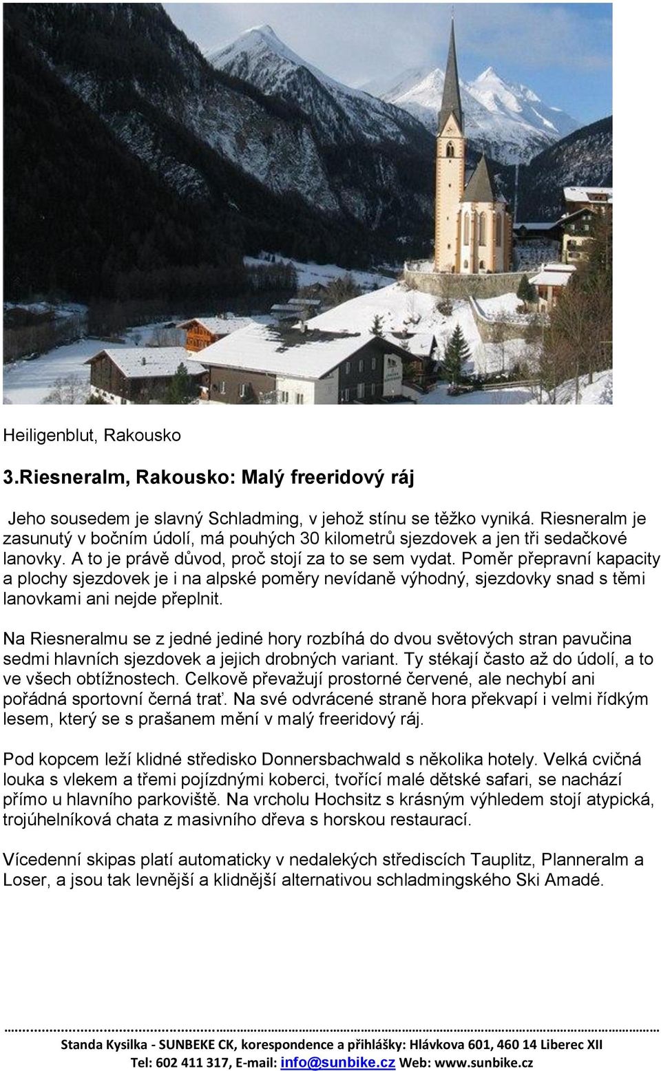 Poměr přepravní kapacity a plochy sjezdovek je i na alpské poměry nevídaně výhodný, sjezdovky snad s těmi lanovkami ani nejde přeplnit.