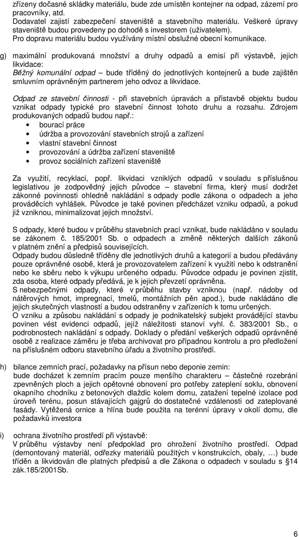 g) maximální produkovaná množství a druhy odpadů a emisí při výstavbě, jejich likvidace: Běžný komunální odpad bude tříděný do jednotlivých kontejnerů a bude zajištěn smluvním oprávněným partnerem