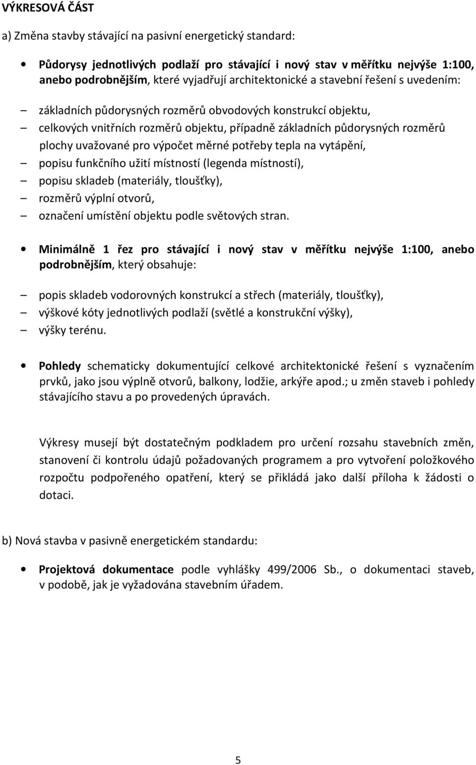 měrné potřeby tepla na vytápění, popisu funkčního užití místností (legenda místností), popisu skladeb (materiály, tloušťky), rozměrů výplní otvorů, označení umístění objektu podle světových stran.