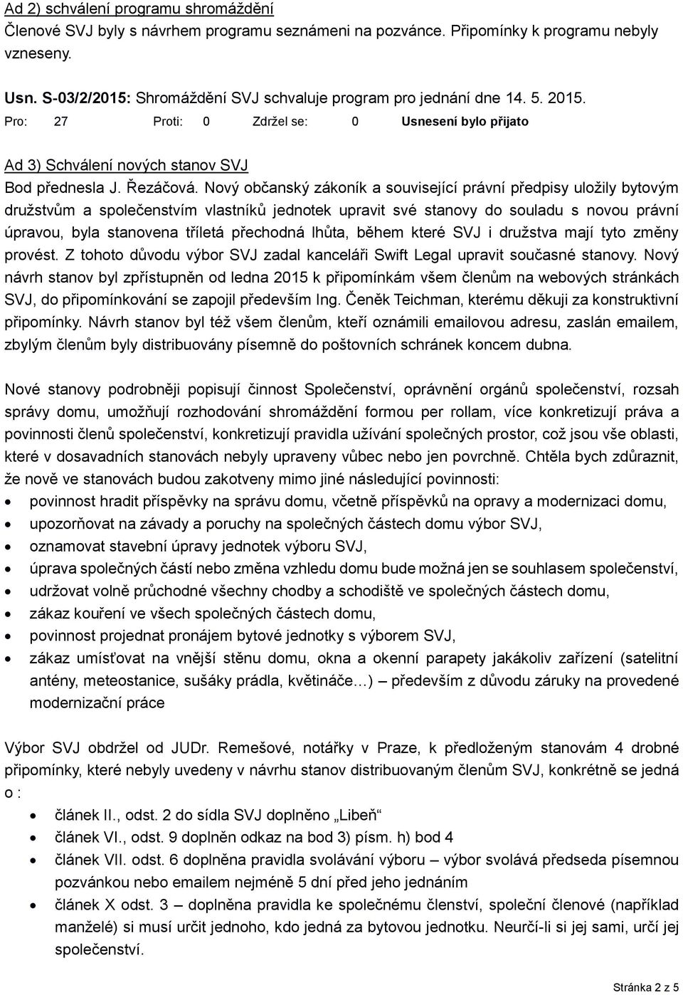 Nový občanský zákoník a související právní předpisy uložily bytovým družstvům a společenstvím vlastníků jednotek upravit své stanovy do souladu s novou právní úpravou, byla stanovena tříletá