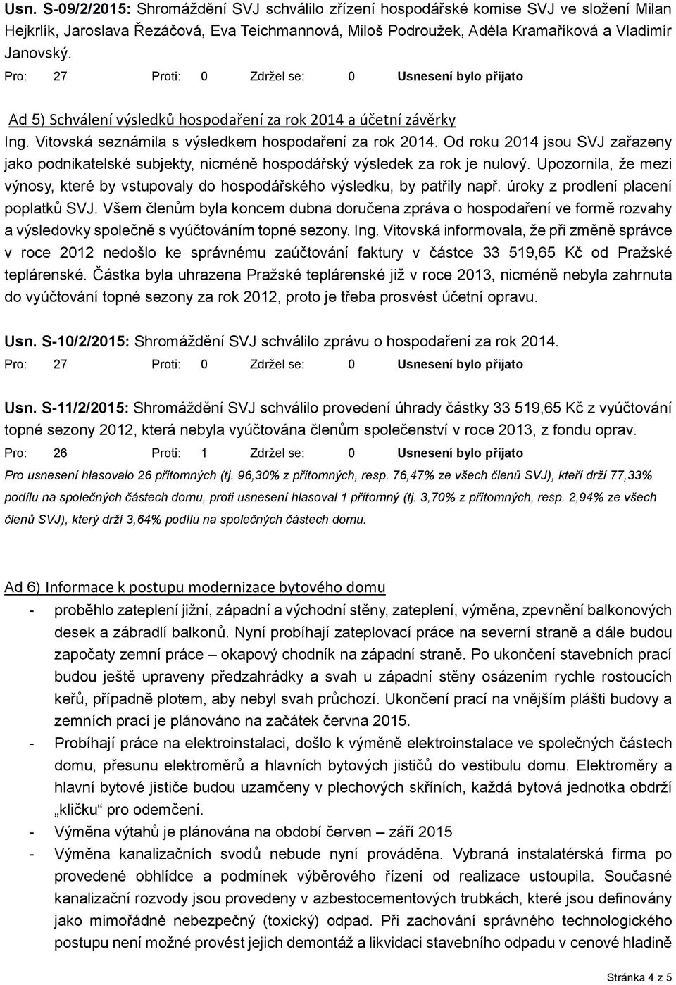 Od roku 2014 jsou SVJ zařazeny jako podnikatelské subjekty, nicméně hospodářský výsledek za rok je nulový. Upozornila, že mezi výnosy, které by vstupovaly do hospodářského výsledku, by patřily např.