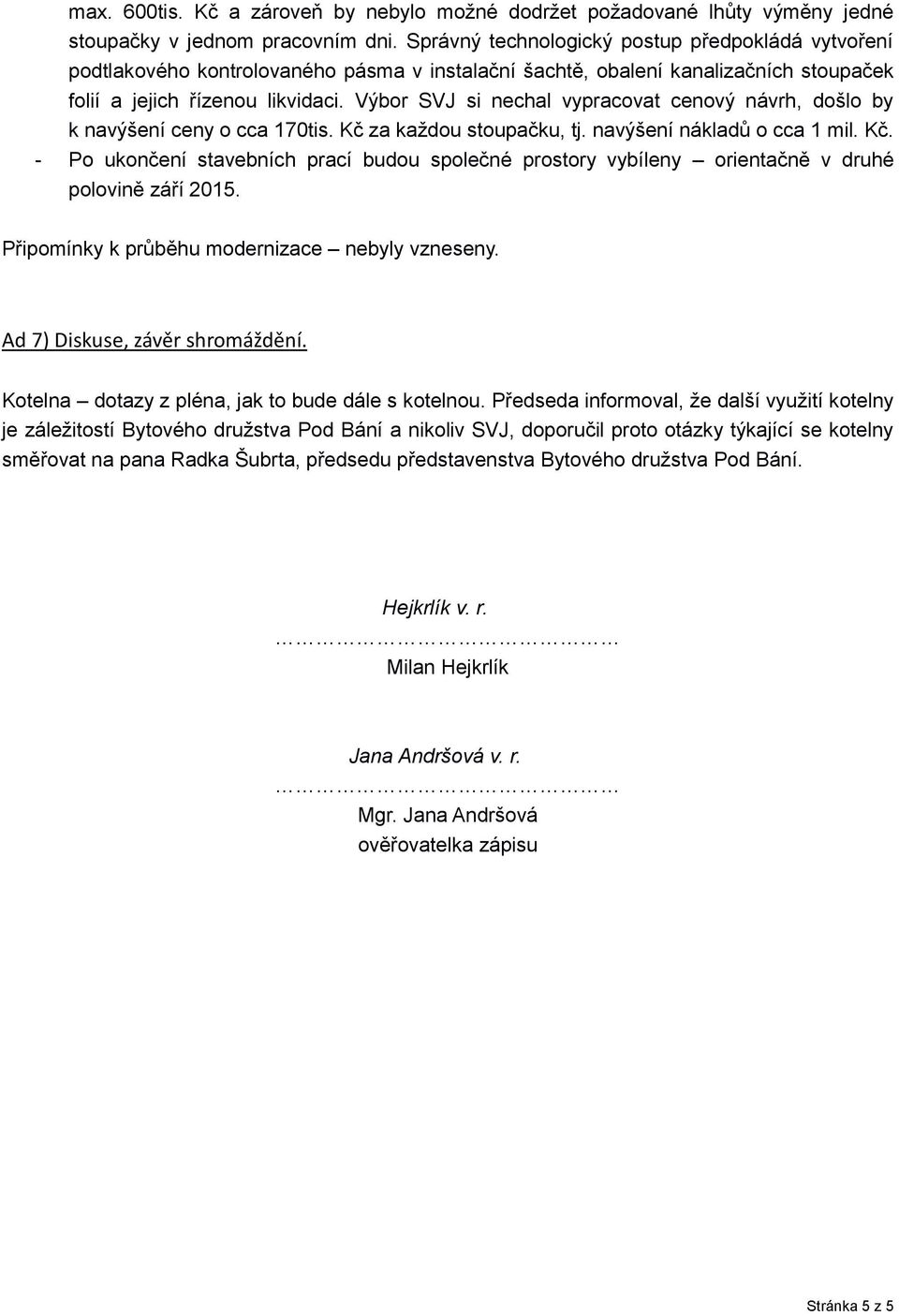 Výbor SVJ si nechal vypracovat cenový návrh, došlo by k navýšení ceny o cca 170tis. Kč za každou stoupačku, tj. navýšení nákladů o cca 1 mil. Kč. - Po ukončení stavebních prací budou společné prostory vybíleny orientačně v druhé polovině září 2015.