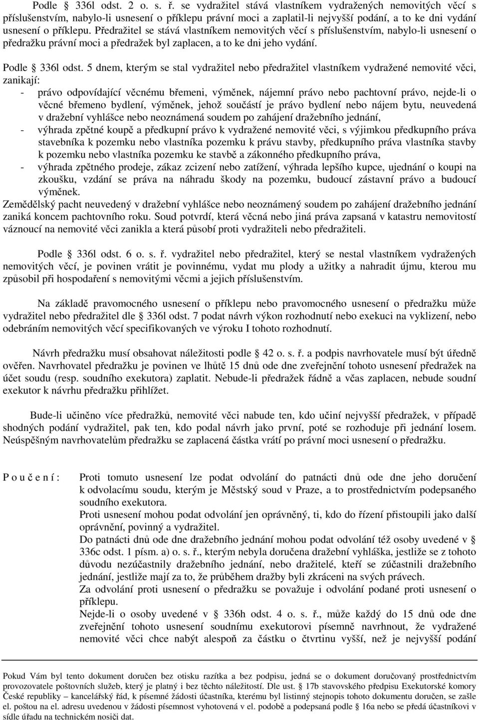 Předražitel se stává vlastníkem nemovitých věcí s příslušenstvím, nabylo-li usnesení o předražku právní moci a předražek byl zaplacen, a to ke dni jeho vydání. Podle 336l odst.