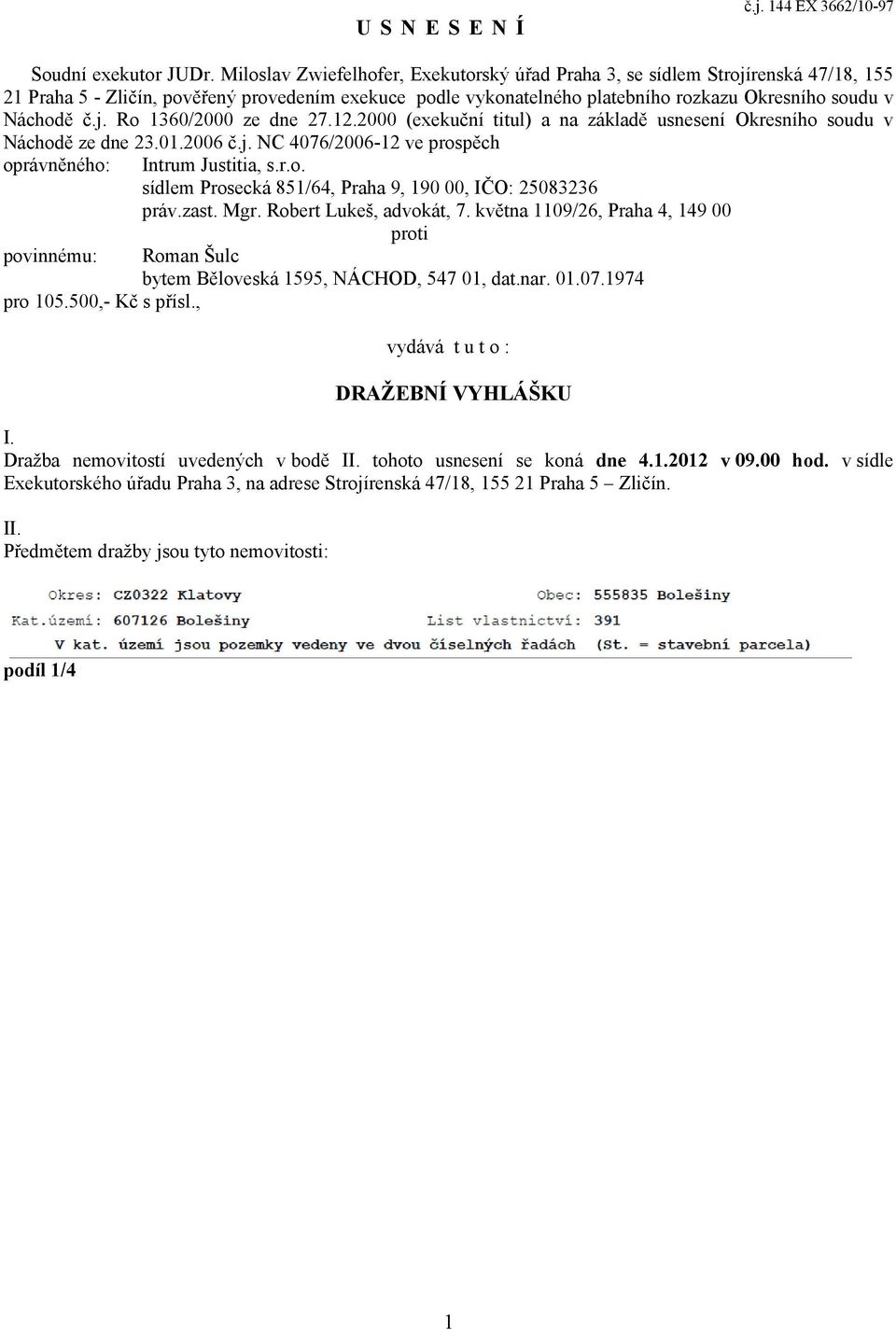 j. Ro 1360/2000 ze dne 27.12.2000 (exekuční titul) a na základě usnesení Okresního soudu v Náchodě ze dne 23.01.2006 č.j. NC 4076/2006-12 ve prospěch oprávněného: Intrum Justitia, s.r.o. sídlem Prosecká 851/64, Praha 9, 190 00, IČO: 25083236 práv.