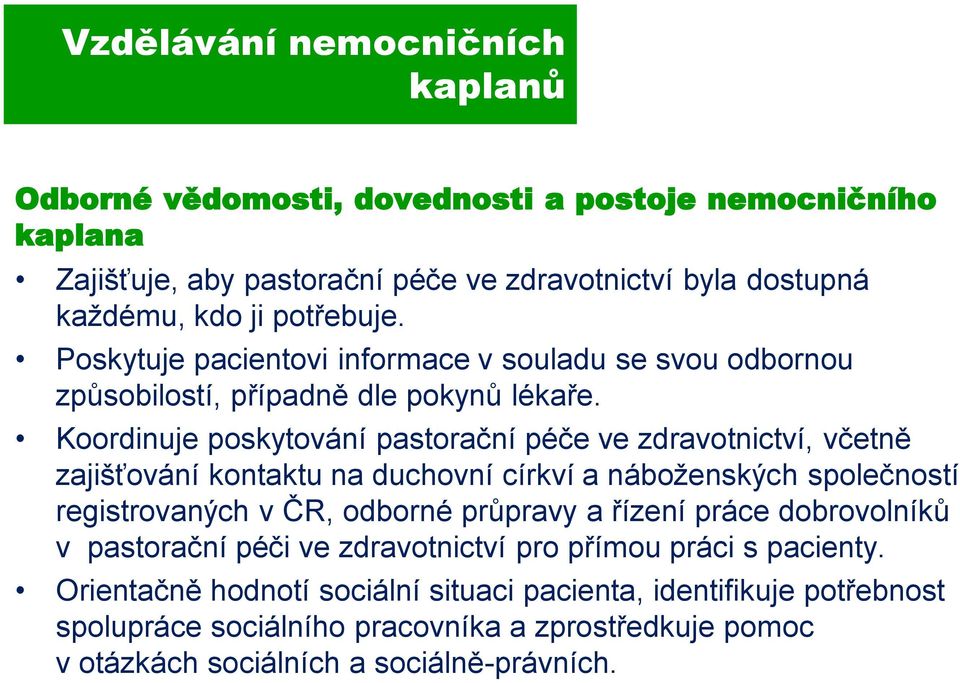 Koordinuje poskytování pastorační péče ve zdravotnictví, včetně zajišťování kontaktu na duchovní církví a náboženských společností registrovaných v ČR, odborné průpravy