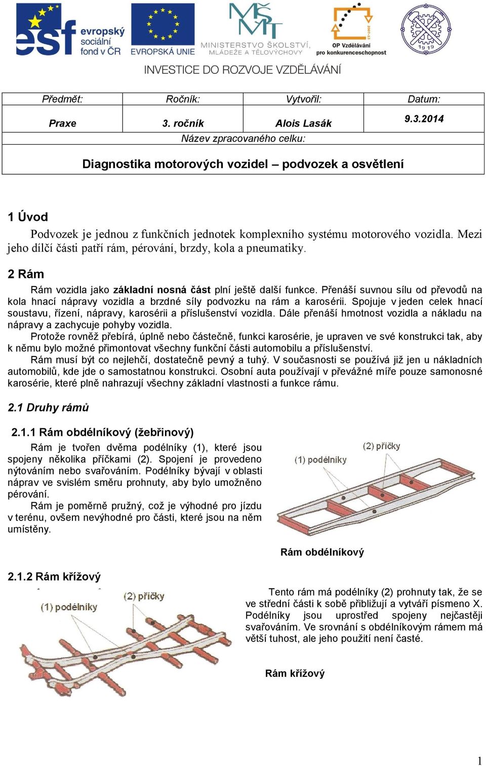 Přenáší suvnou sílu od převodů na kola hnací nápravy vozidla a brzdné síly podvozku na rám a karosérii. Spojuje v jeden celek hnací soustavu, řízení, nápravy, karosérii a příslušenství vozidla.