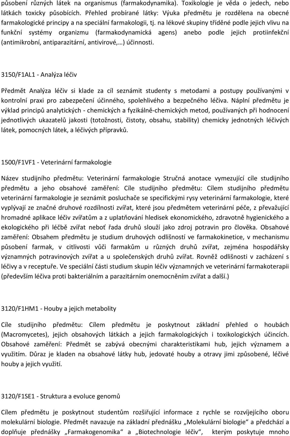 na lékové skupiny tříděné podle jejich vlivu na funkční systémy organizmu (farmakodynamická agens) anebo podle jejich protiinfekční (antimikrobní, antiparazitární, antivirové, ) účinnosti.