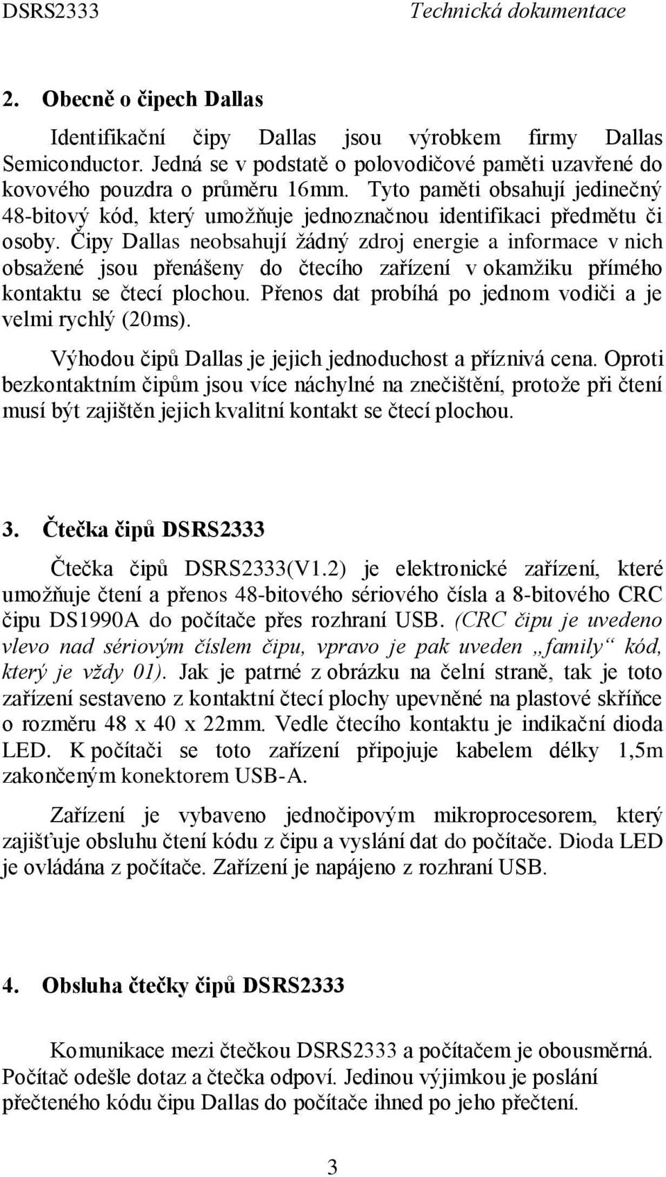 Čipy Dallas neobsahují žádný zdroj energie a informace v nich obsažené jsou přenášeny do čtecího zařízení v okamžiku přímého kontaktu se čtecí plochou.