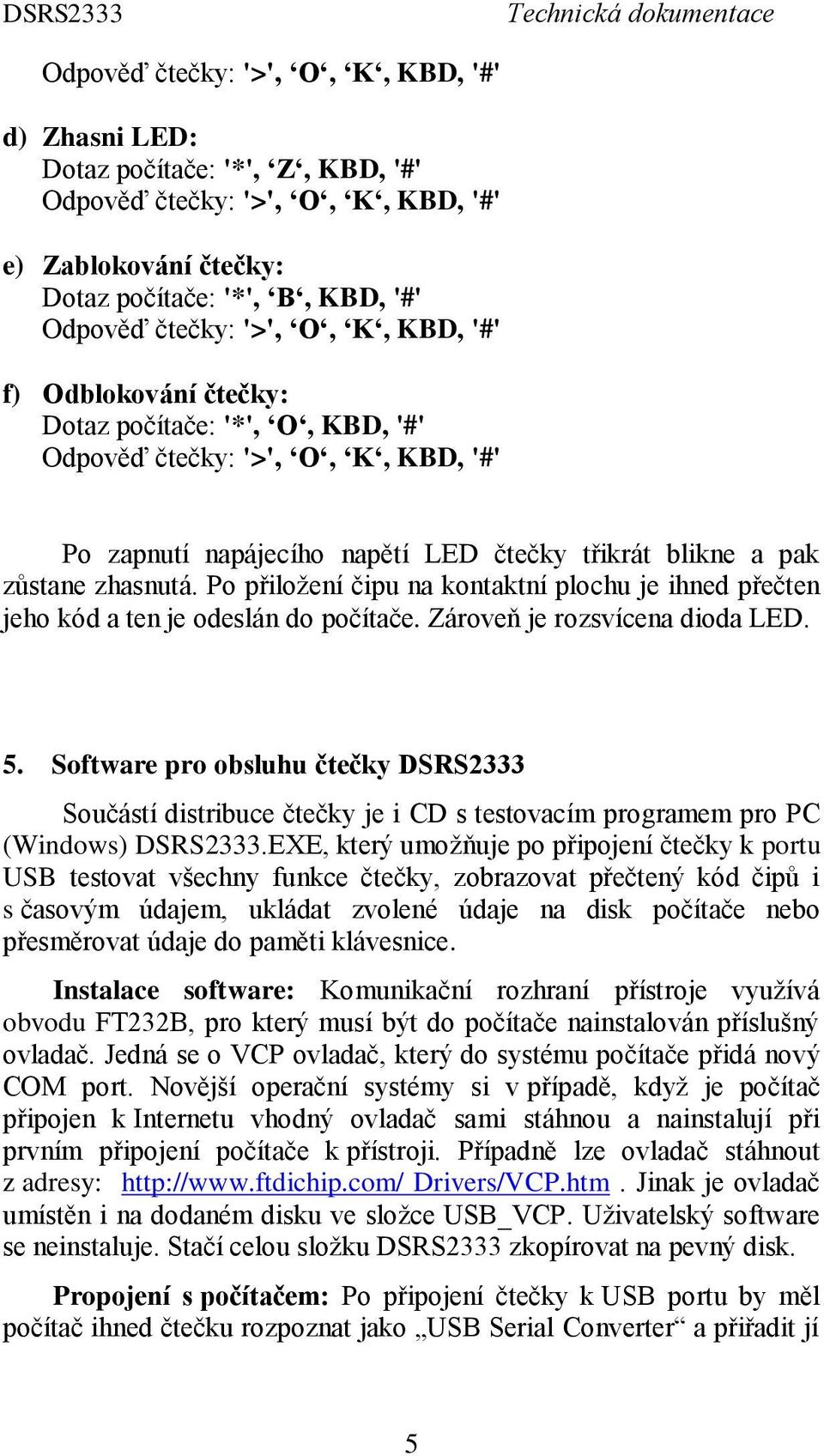 Po přiložení čipu na kontaktní plochu je ihned přečten jeho kód a ten je odeslán do počítače. Zároveň je rozsvícena dioda LED. 5.