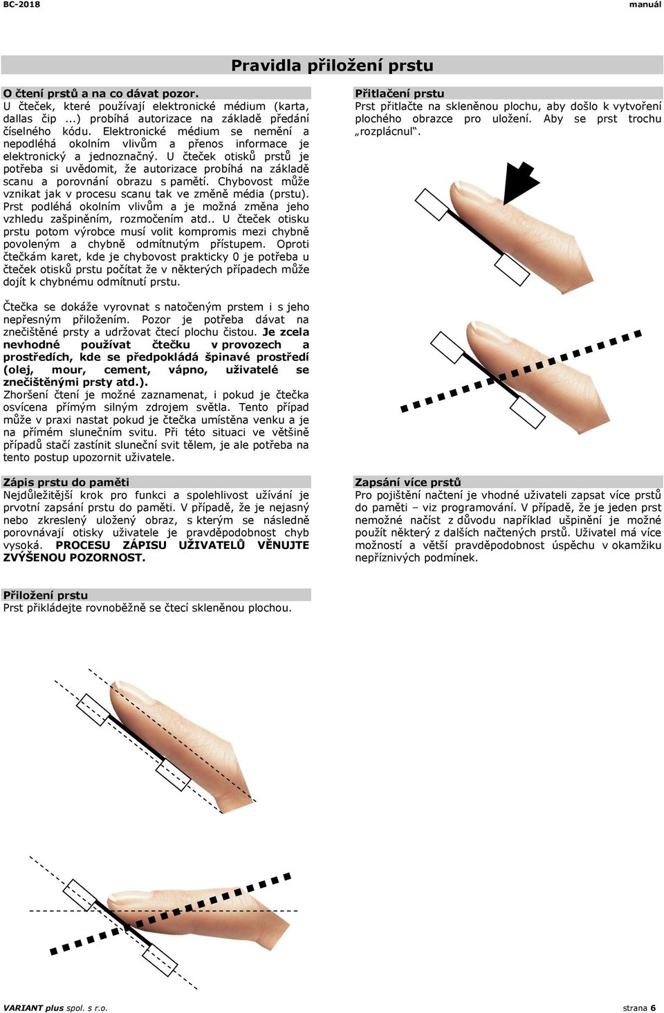 U čteček otisků prstů je potřeba si uvědomit, že autorizace probíhá na základě scanu a porovnání obrazu s pamětí. Chybovost může vznikat jak v procesu scanu tak ve změně média (prstu).