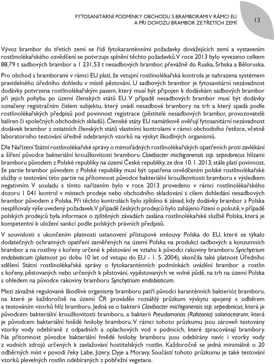 Pro obchod s bramborami v rámci EU platí, že vstupní rostlinolékařská kontrola je nahrazena systémem pravidelného úředního dohledu v místě pěstování.