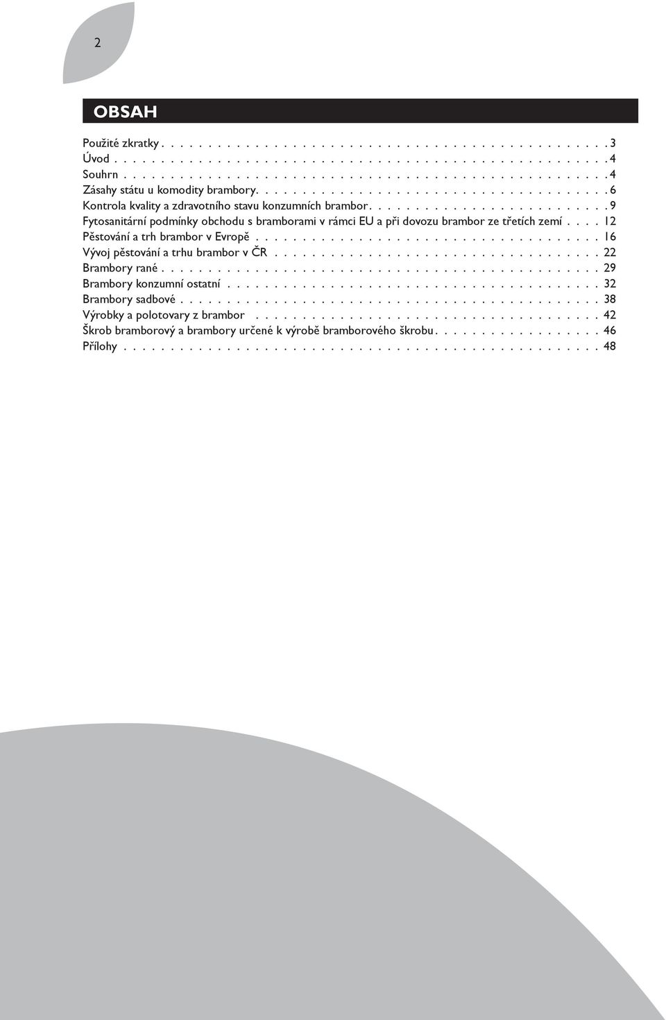 ... 12 Pěstování a trh brambor v Evropě..................................... 16 Vývoj pěstování a trhu brambor v ČR................................... 22 Brambory rané............................................... 29 Brambory konzumní ostatní.