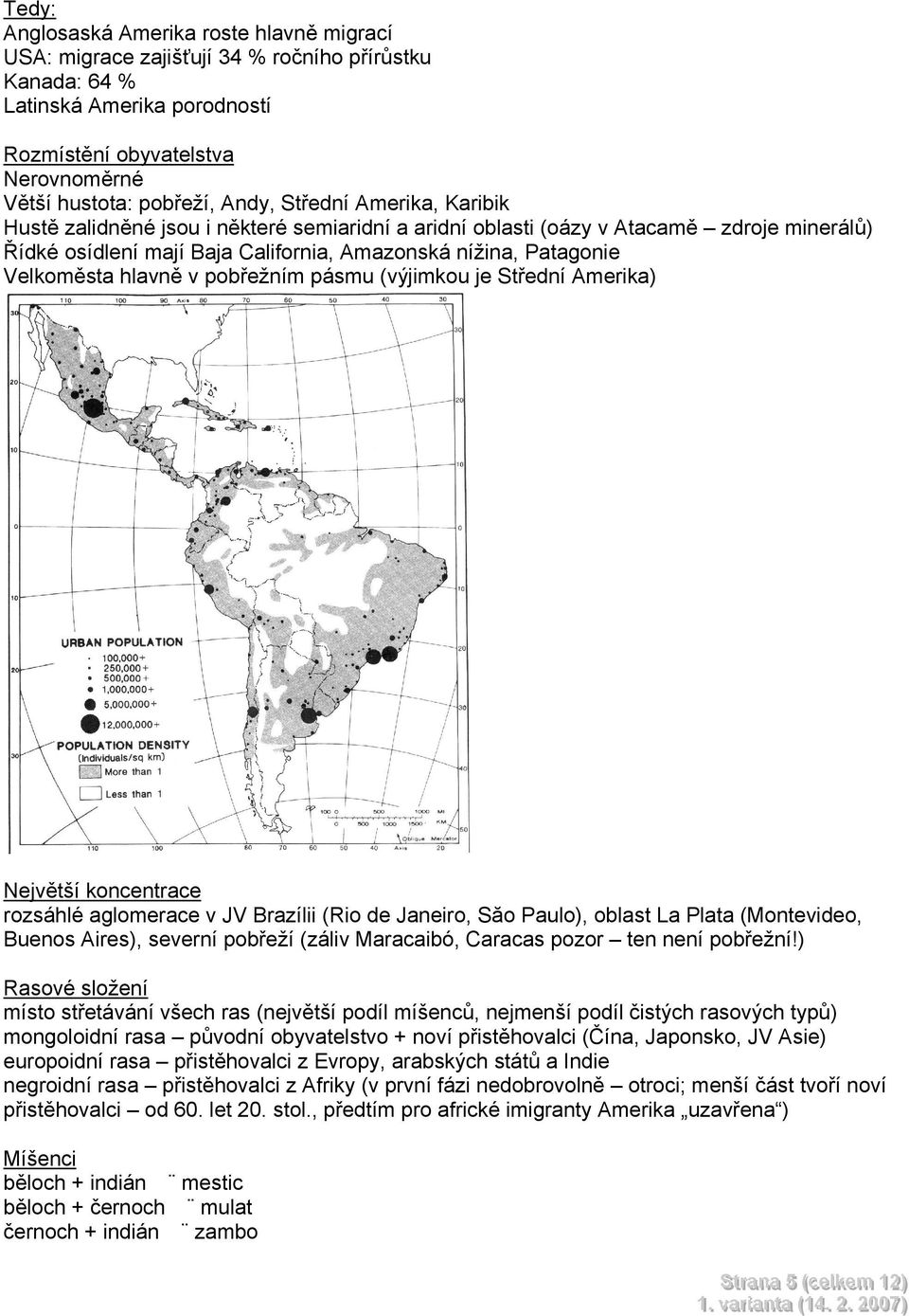 v pobřežním pásmu (výjimkou je Střední Amerika) Největší koncentrace rozsáhlé aglomerace v JV Brazílii (Rio de Janeiro, Săo Paulo), oblast La Plata (Montevideo, Buenos Aires), severní pobřeží (záliv
