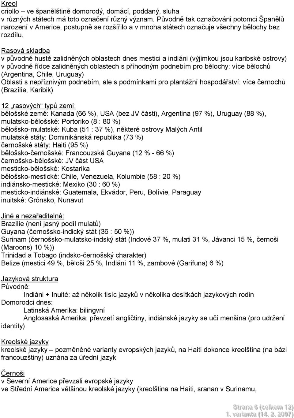 Rasová skladba v původně hustě zalidněných oblastech dnes mestici a indiáni (výjimkou jsou karibské ostrovy) v původně řídce zalidněných oblastech s příhodným podnebím pro bělochy: více bělochů