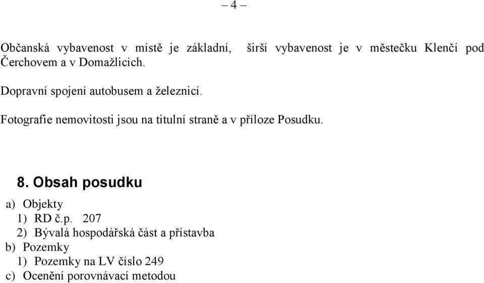 Fotografie nemovitosti jsou na titulní straně a v příloze Posudku. 8.