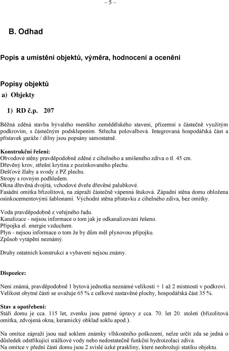 Dřevěný krov, střešní krytina z pozinkovaného plechu. Dešťové žlaby a svody z PZ plechu. Stropy s rovným podhledem. Okna dřevěná dvojitá, vchodové dveře dřevěné palubkové.