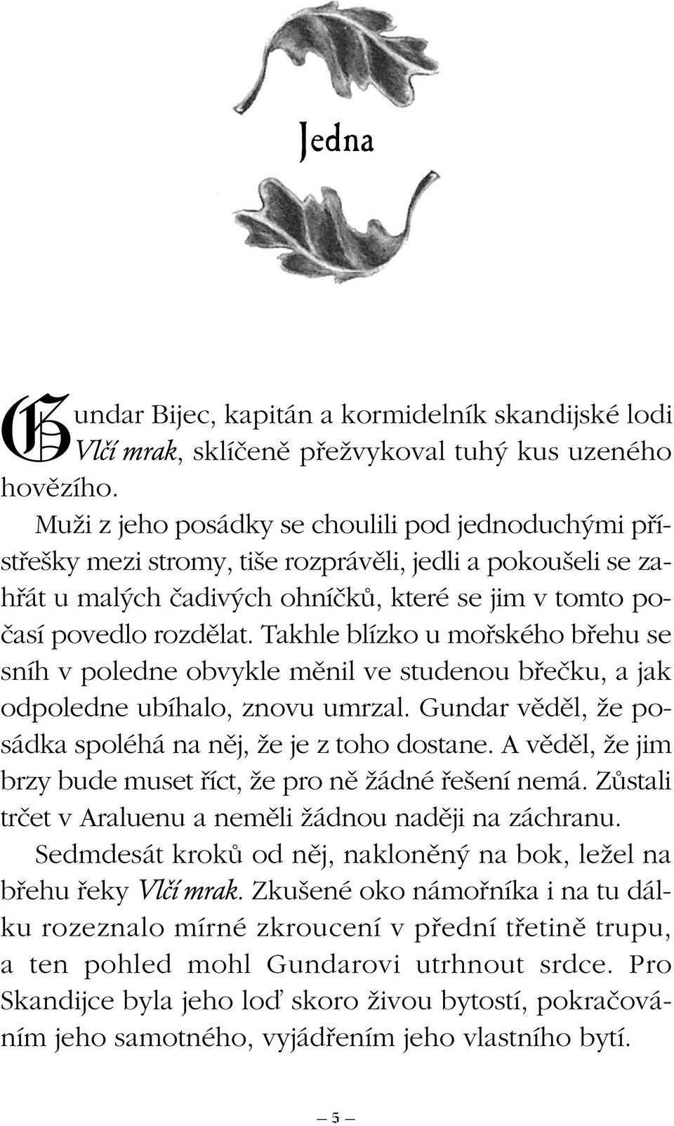 Takhle blízko u mofiského bfiehu se sníh v poledne obvykle mûnil ve studenou bfieãku, a jak odpoledne ubíhalo, znovu umrzal. Gundar vûdûl, Ïe posádka spoléhá na nûj, Ïe je z toho dostane.