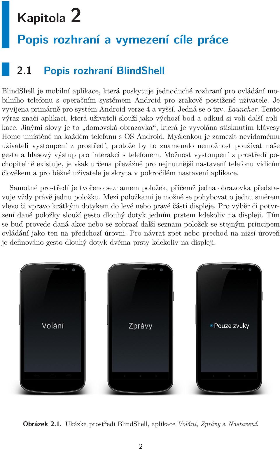 Je vyvíjena primárně pro systém Android verze 4 a vyšší. Jedná se o tzv. Launcher. Tento výraz značí aplikaci, která uživateli slouží jako výchozí bod a odkud si volí další aplikace.