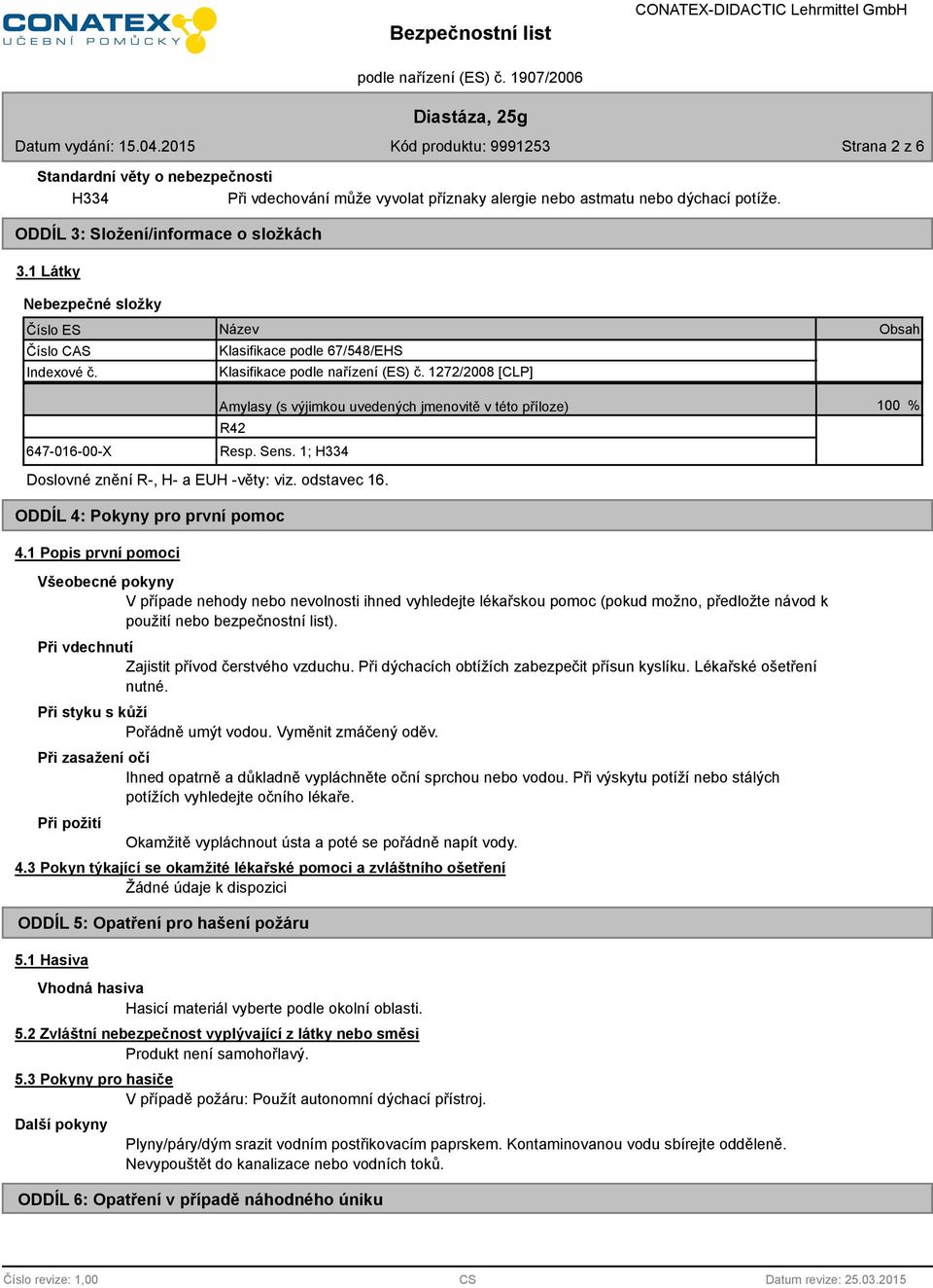 1272/2008 [CLP] Amylasy (s výjimkou uvedených jmenovitě v této příloze) R42 Resp. Sens. 1; H334 Obsah 100 % Doslovné znění R-, H- a EUH -věty: viz. odstavec 16. ODDÍL 4: Pokyny pro první pomoc 4.