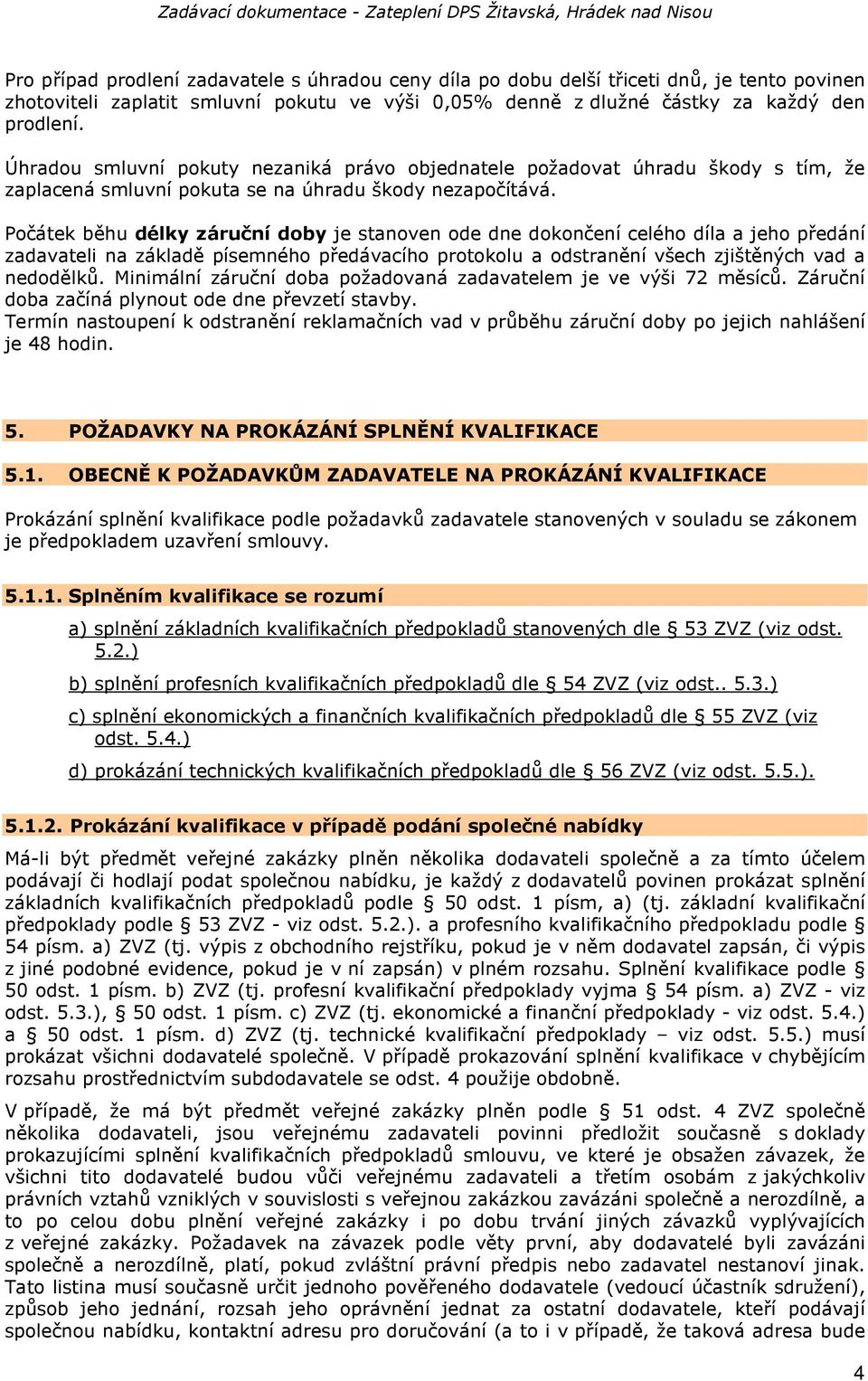 Počátek běhu délky záruční doby je stanoven ode dne dokončení celého díla a jeho předání zadavateli na základě písemného předávacího protokolu a odstranění všech zjištěných vad a nedodělků.