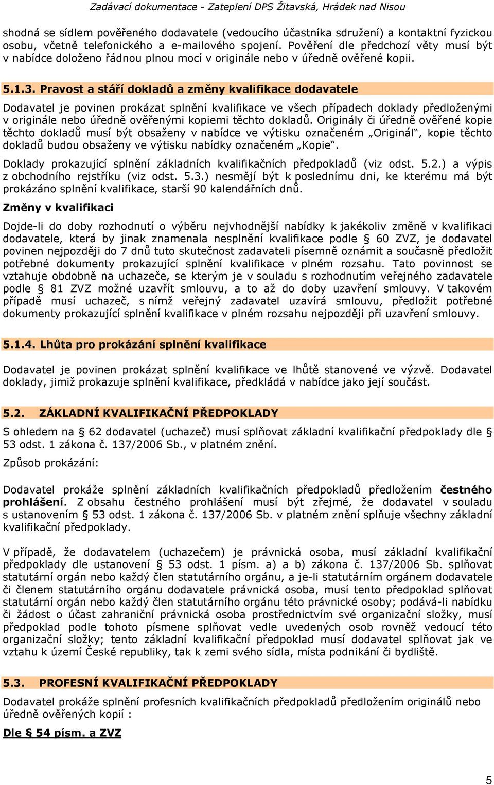 Pravost a stáří dokladů a změny kvalifikace dodavatele Dodavatel je povinen prokázat splnění kvalifikace ve všech případech doklady předloženými v originále nebo úředně ověřenými kopiemi těchto