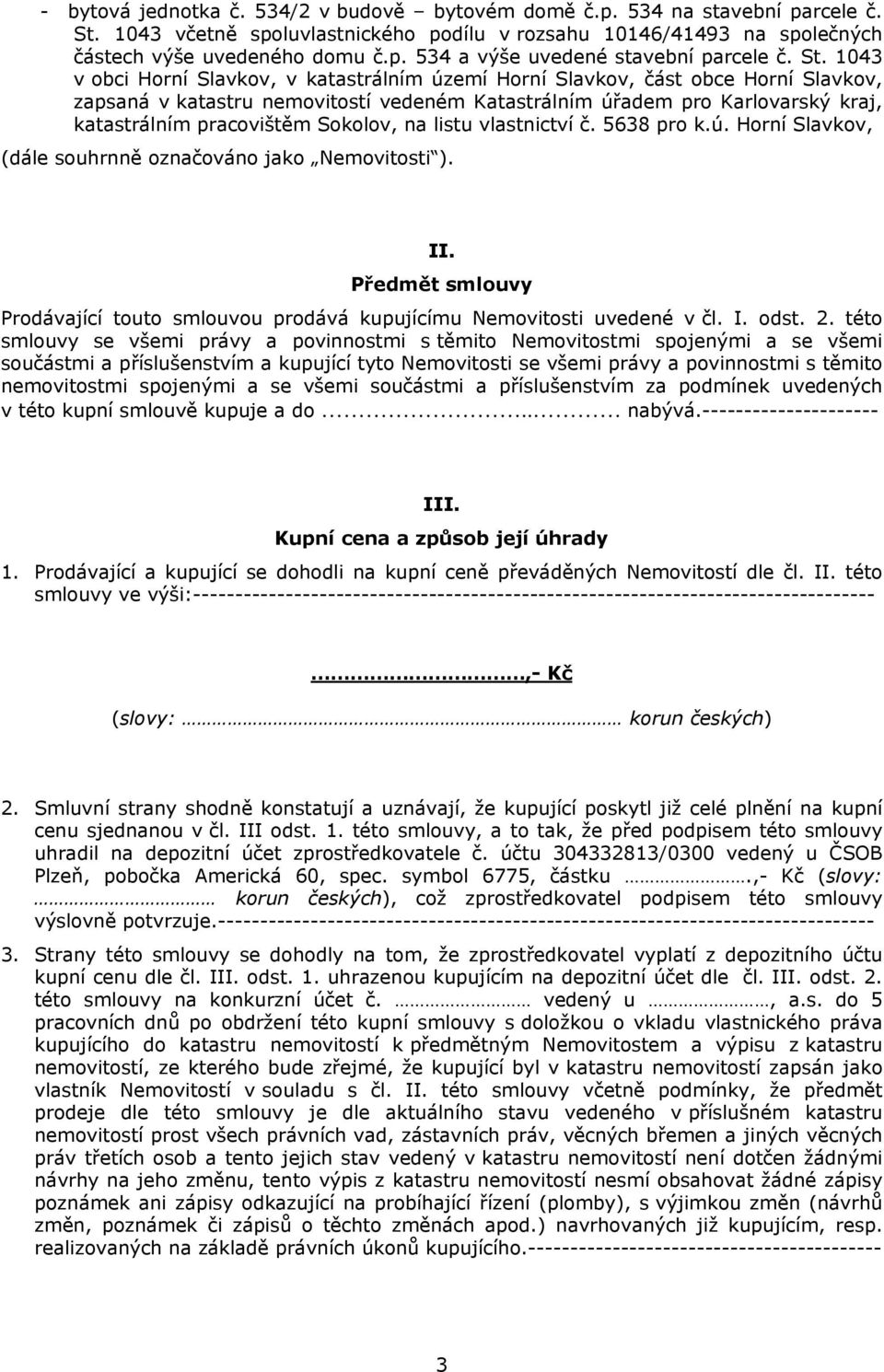 Sokolov, na listu vlastnictví č. 5638 pro k.ú. Horní Slavkov, (dále souhrnně označováno jako Nemovitosti ). II. Předmět smlouvy Prodávající touto smlouvou prodává kupujícímu Nemovitosti uvedené v čl.