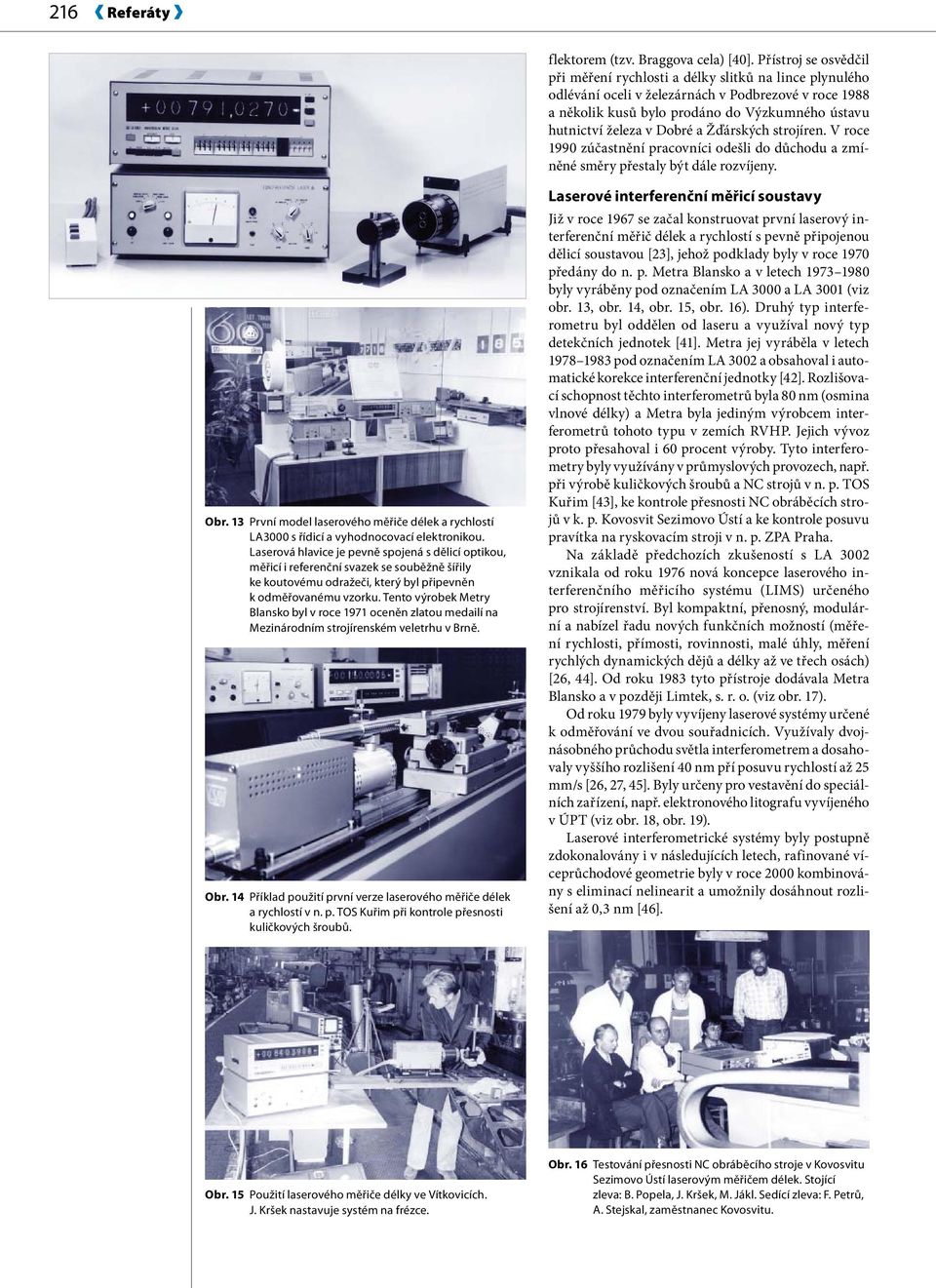 Dobré a Žďárských strojíren. V roce 1990 zúčastnění pracovníci odešli do důchodu a zmíněné směry přestaly být dále rozvíjeny. Obr.