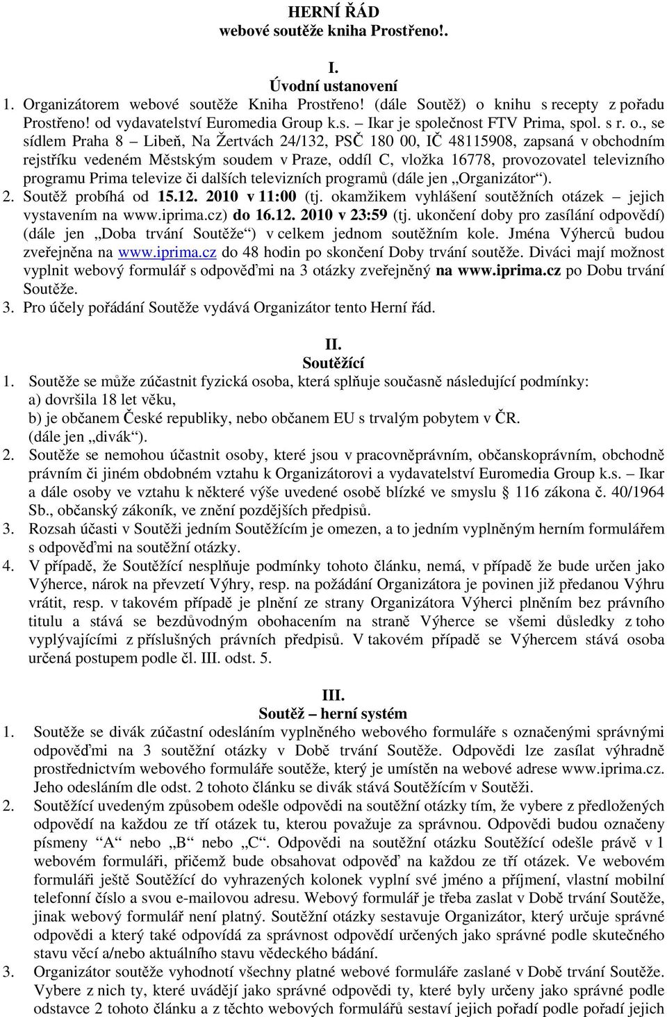 , se sídlem Praha 8 Libeň, Na Žertvách 24/132, PSČ 180 00, IČ 48115908, zapsaná v obchodním rejstříku vedeném Městským soudem v Praze, oddíl C, vložka 16778, provozovatel televizního programu Prima