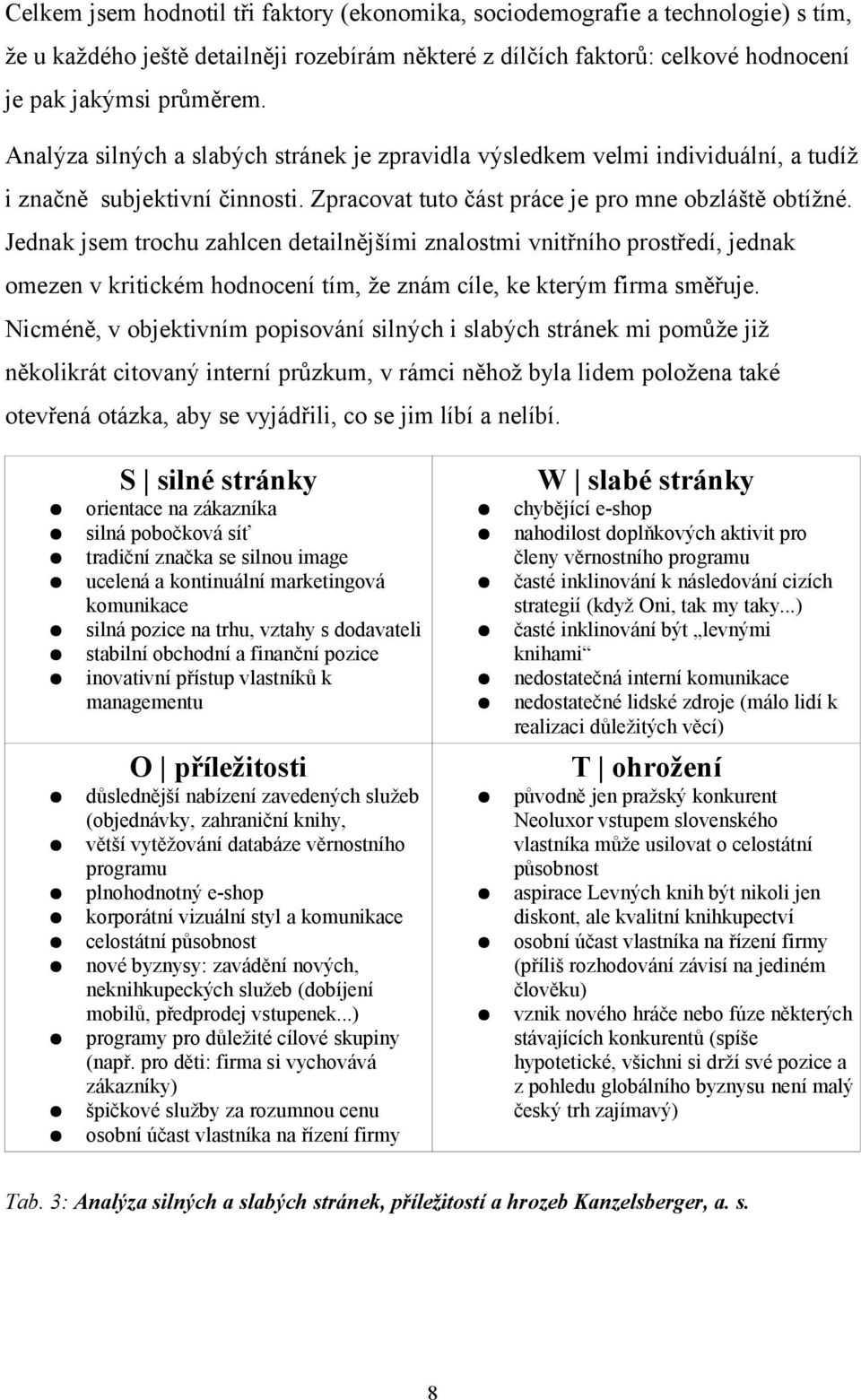 Jednak jsem trochu zahlcen detailnějšími znalostmi vnitřního prostředí, jednak omezen v kritickém hodnocení tím, že znám cíle, ke kterým firma směřuje.