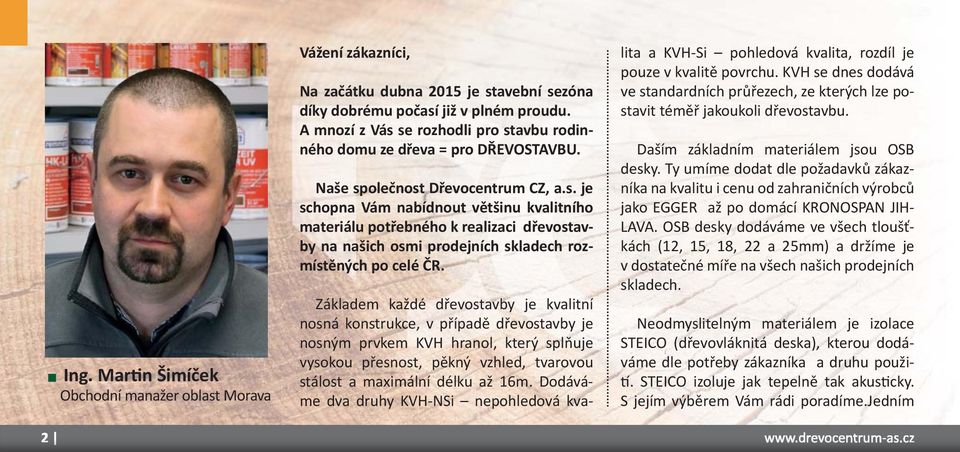 Základem každé dřevostavby je kvalitní nosná konstrukce, v případě dřevostavby je nosným prvkem KVH hranol, který splňuje vysokou přesnost, pěkný vzhled, tvarovou stálost a maximální délku až 16m.