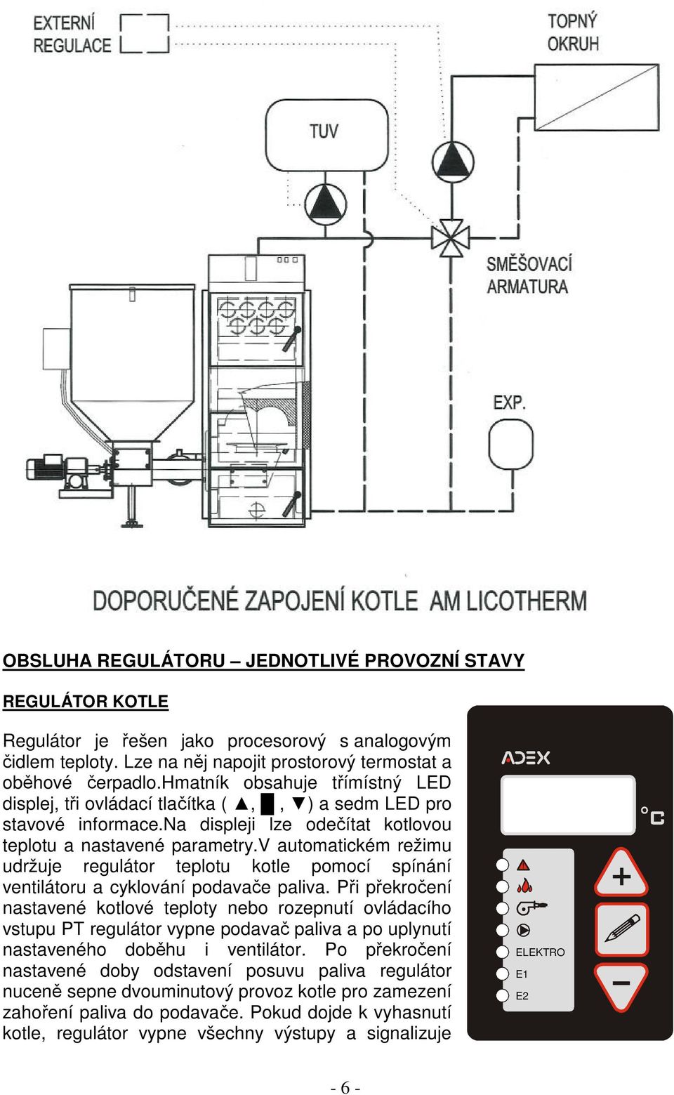 v automatickém režimu udržuje regulátor teplotu kotle pomocí spínání ventilátoru a cyklování podavače paliva.