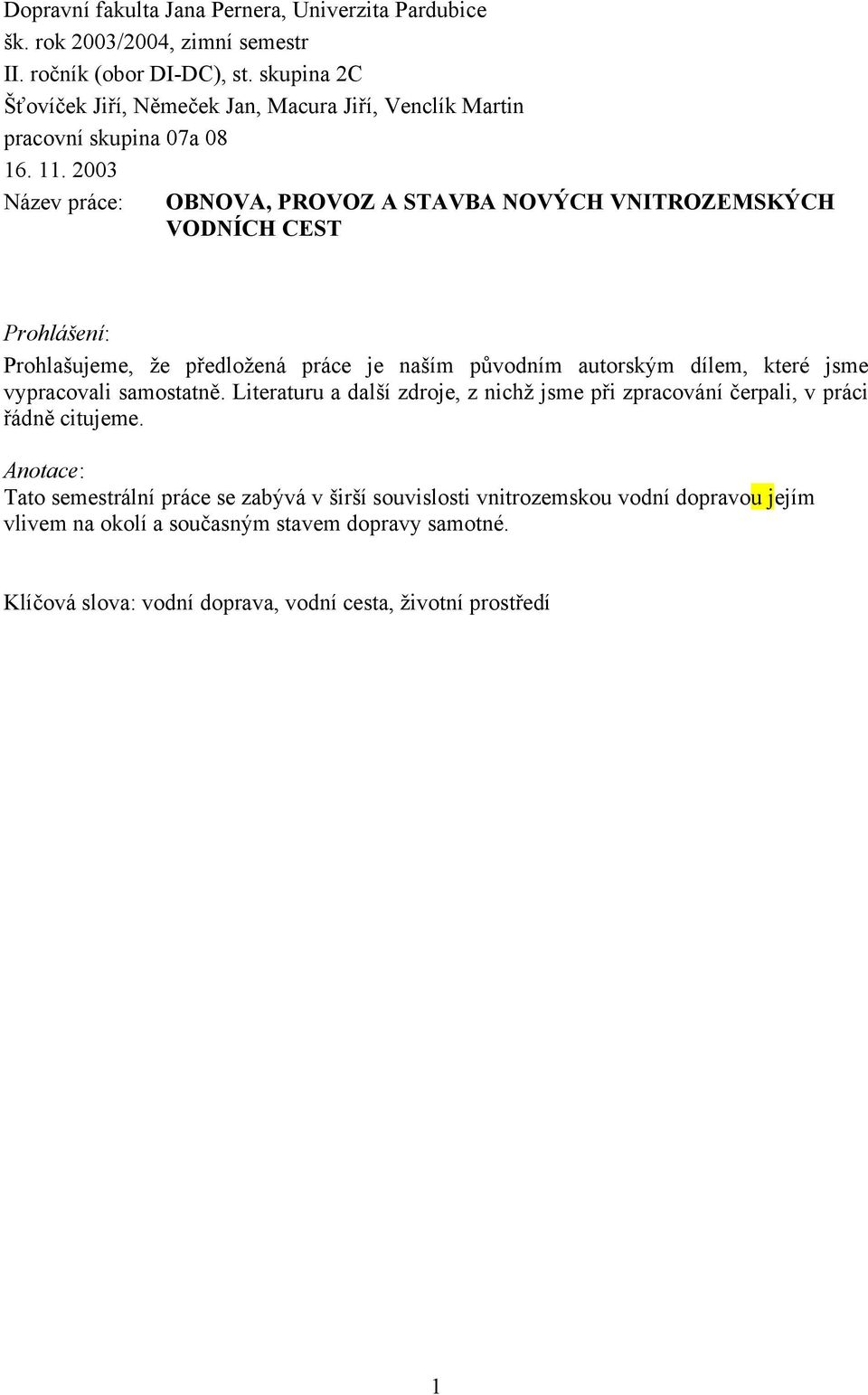 2003 Název práce: OBNOVA, PROVOZ A STAVBA NOVÝCH VNITROZEMSKÝCH VODNÍCH CEST Prohlášení: Prohlašujeme, že předložená práce je naším původním autorským dílem, které jsme