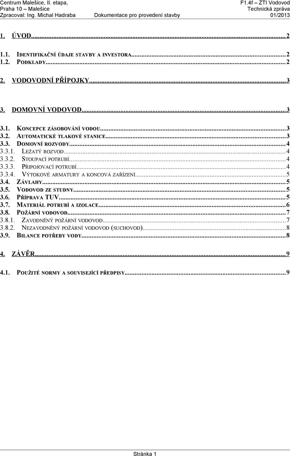 ..5 3.5. VODOVOD ZE STUDNY...5 3.6. PŘÍPRAVA TUV...5 3.7. MATERIÁL POTRUBÍ A IZOLACE...6 3.8. POŽÁRNÍ VODOVOD...7 3.8.1. ZAVODNĚNÝ POŽÁRNÍ VODOVOD...7 3.8.2.