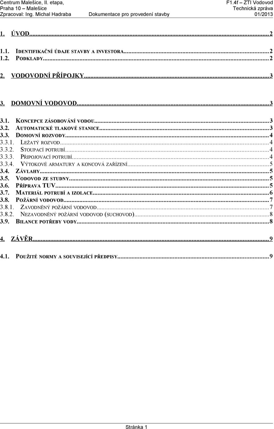 ..5 3.5. VODOVOD ZE STUDNY...5 3.6. PŘÍPRAVA TUV...5 3.7. MATERIÁL POTRUBÍ A IZOLACE...6 3.8. POŽÁRNÍ VODOVOD...7 3.8.1. ZAVODNĚNÝ POŽÁRNÍ VODOVOD...7 3.8.2.