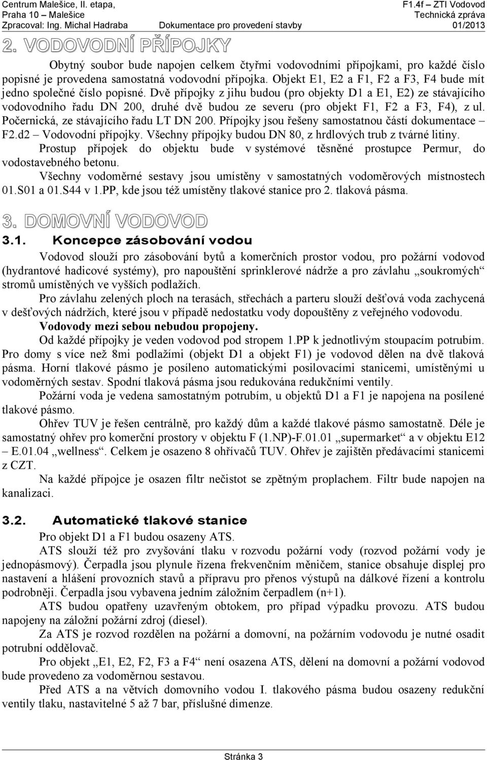 Dvě přípojky z jihu budou (pro objekty D1 a E1, E2) ze stávajícího vodovodního řadu DN 200, druhé dvě budou ze severu (pro objekt F1, F2 a F3, F4), z ul. Počernická, ze stávajícího řadu LT DN 200.