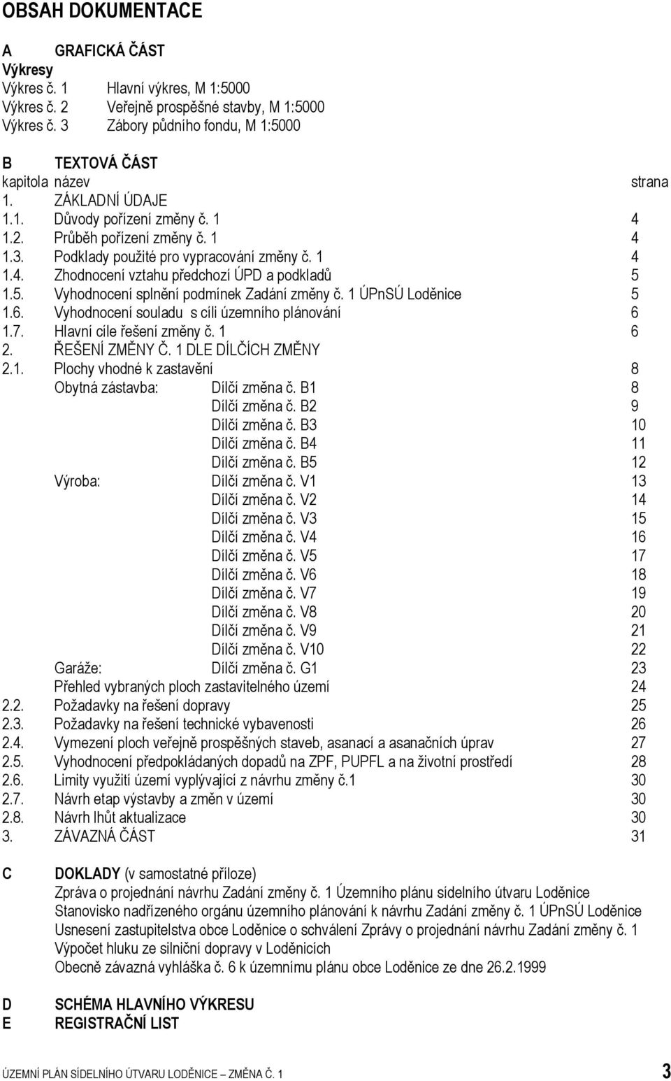 1 4 1.4. Zhodnocení vztahu předchozí ÚPD a podkladů 5 1.5. Vyhodnocení splnění podmínek Zadání změny č. 1 ÚPnSÚ Loděnice 5 1.6. Vyhodnocení souladu s cíli územního plánování 6 1.7.