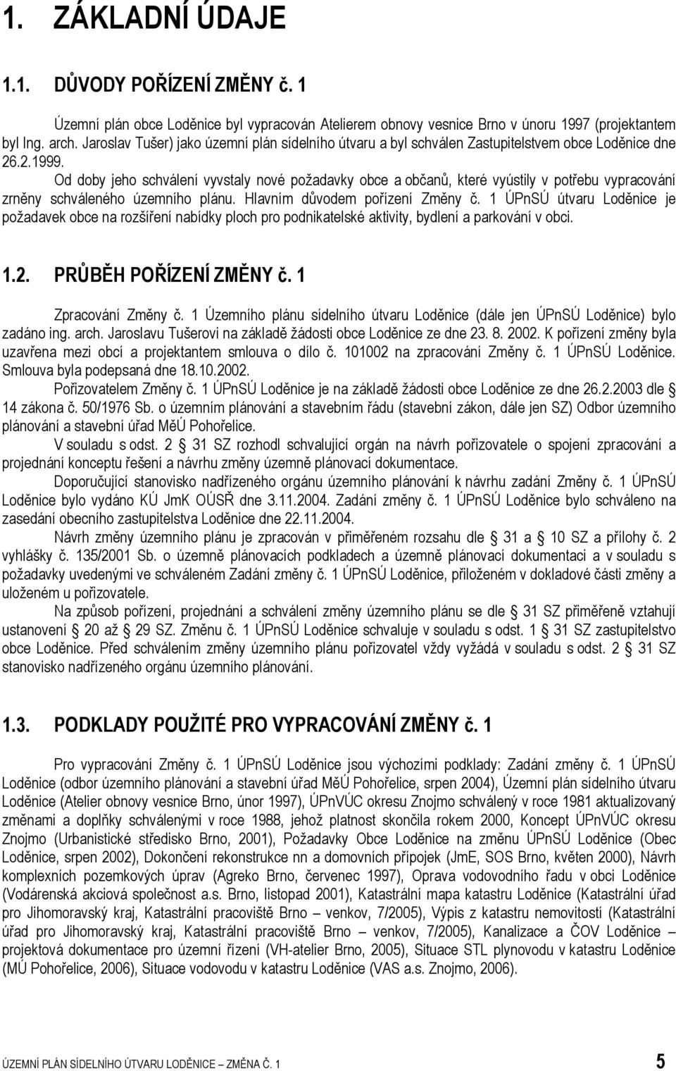 Od doby jeho schválení vyvstaly nové požadavky obce a občanů, které vyústily v potřebu vypracování zrněny schváleného územního plánu. Hlavním důvodem pořízení Změny č.