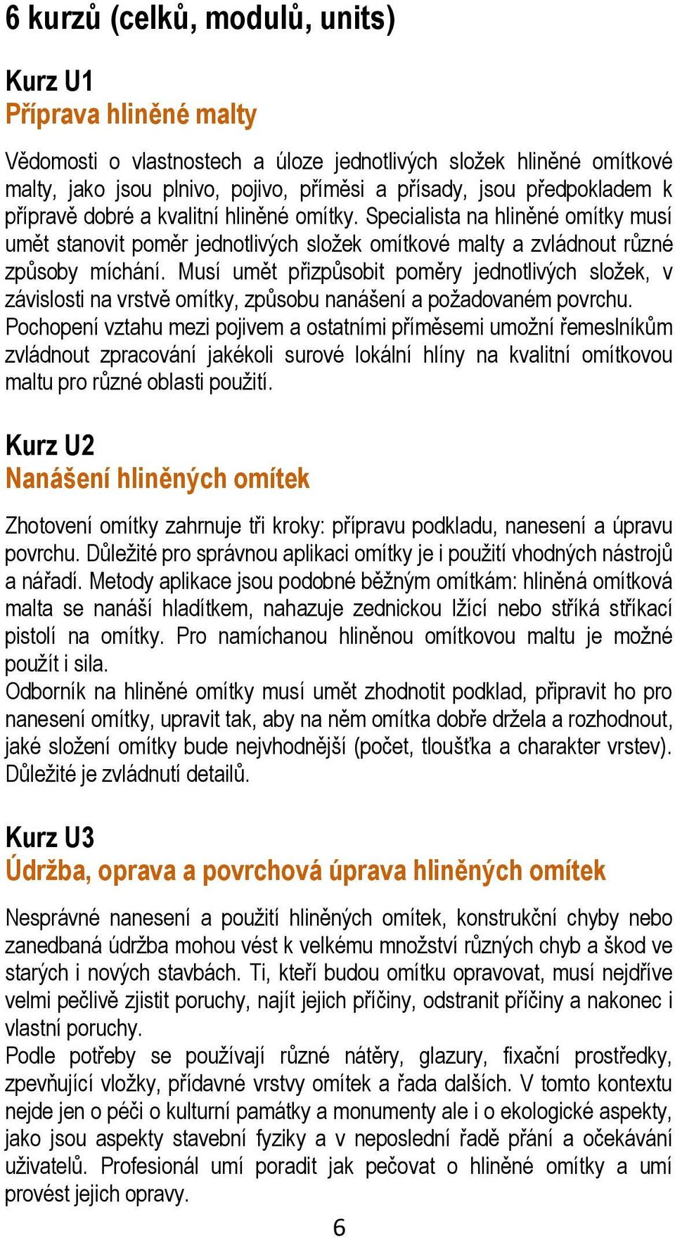 Musí umět přizpůsobit poměry jednotlivých složek, v závislosti na vrstvě omítky, způsobu nanášení a požadovaném povrchu.