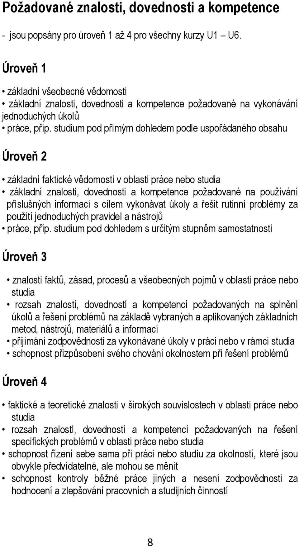 studium pod přímým dohledem podle uspořádaného obsahu Úroveň 2 základní faktické vědomosti v oblasti práce nebo studia základní znalosti, dovednosti a kompetence požadované na používání příslušných