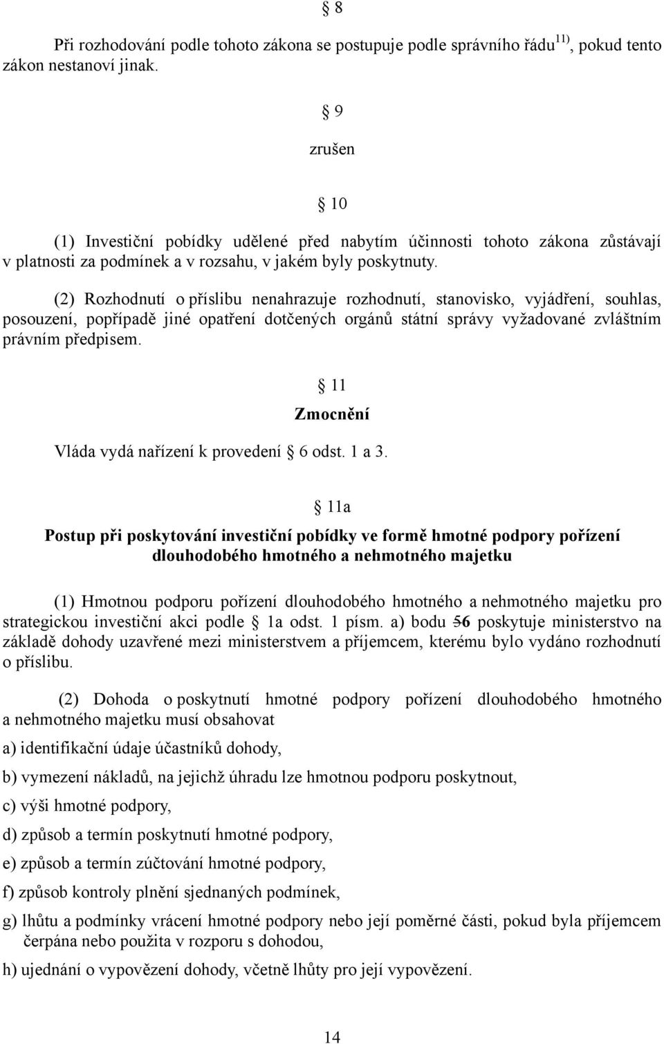 (2) Rozhodnutí o příslibu nenahrazuje rozhodnutí, stanovisko, vyjádření, souhlas, posouzení, popřípadě jiné opatření dotčených orgánů státní správy vyžadované zvláštním právním předpisem.