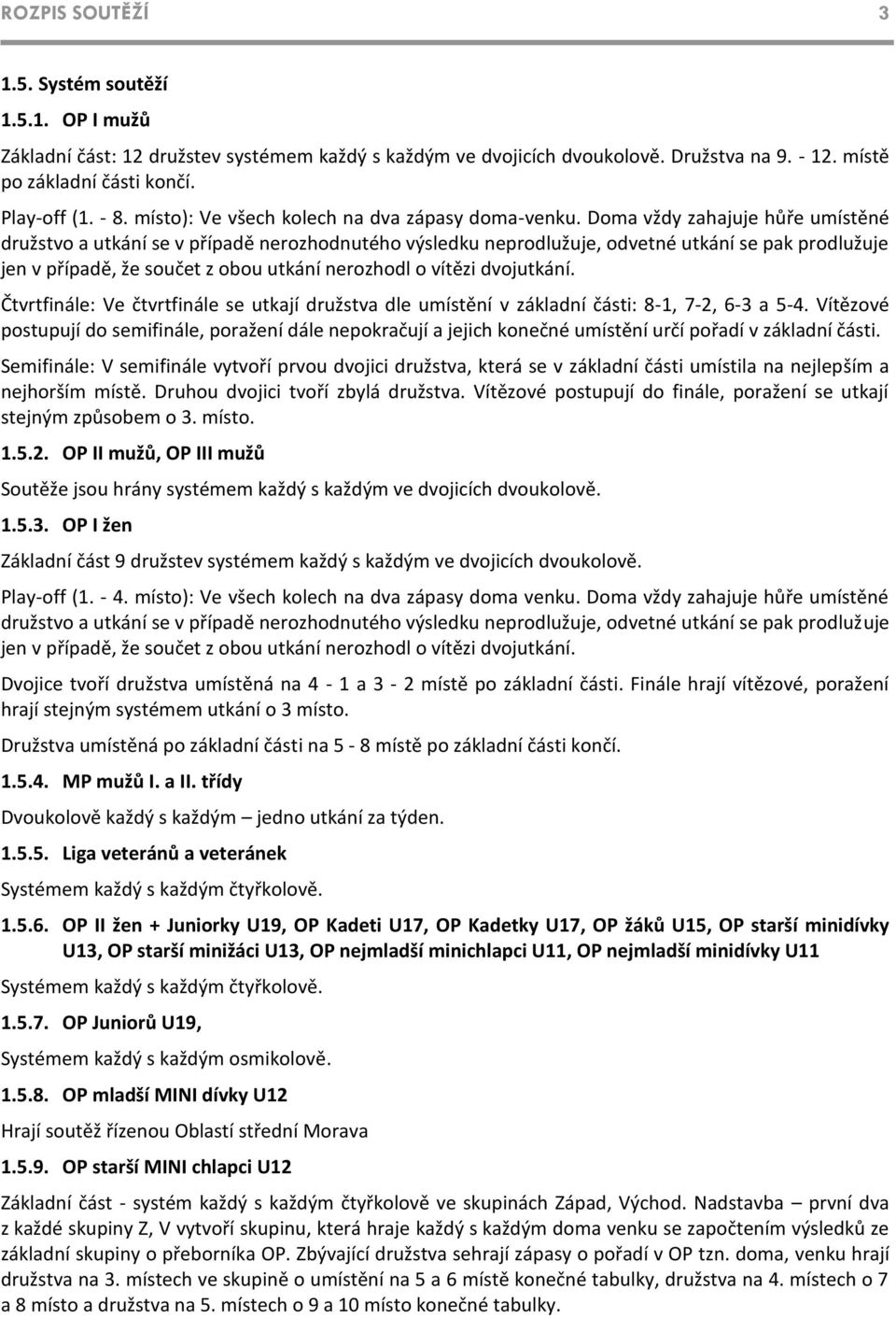 Doma vždy zahajuje hůře umístěné družstvo a utkání se v případě nerozhodnutého výsledku neprodlužuje, odvetné utkání se pak prodlužuje jen v případě, že součet z obou utkání nerozhodl o vítězi