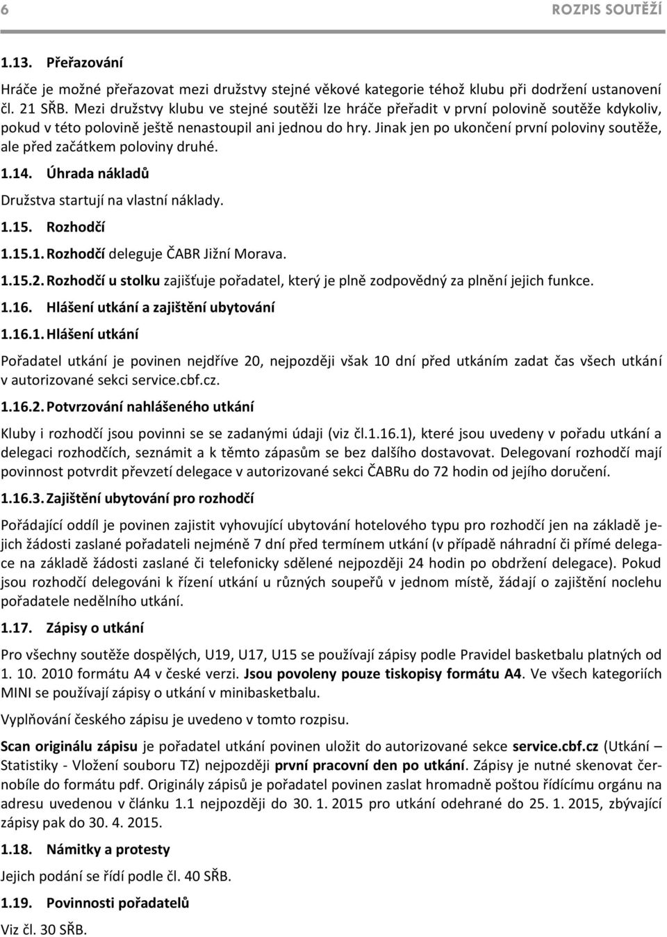 Jinak jen po ukončení první poloviny soutěže, ale před začátkem poloviny druhé. 1.14. Úhrada nákladů Družstva startují na vlastní náklady. 1.15. Rozhodčí 1.15.1. Rozhodčí deleguje ČABR Jižní Morava.