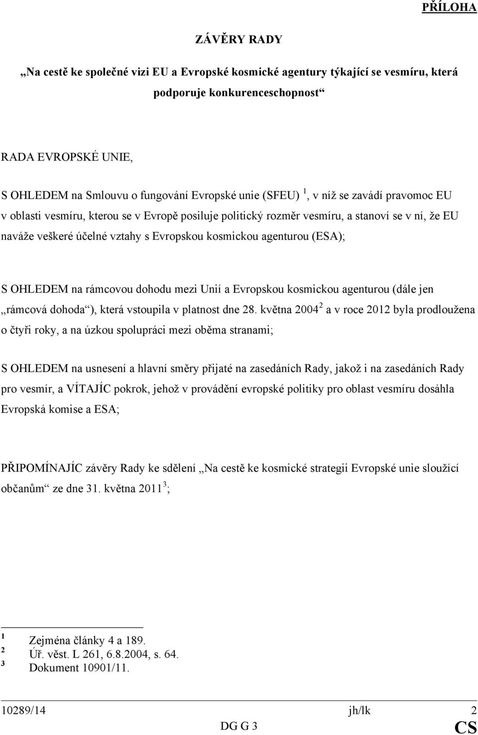 agenturou (ESA); S OHLEDEM na rámcovou dohodu mezi Unií a Evropskou kosmickou agenturou (dále jen rámcová dohoda ), která vstoupila v platnost dne 28.