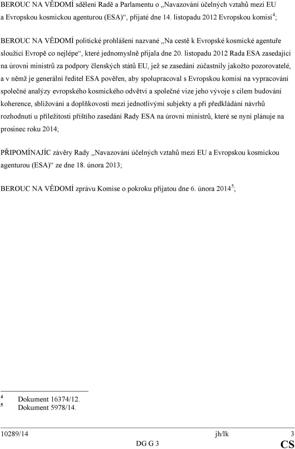 listopadu 2012 Rada ESA zasedající na úrovni ministrů za podpory členských států EU, jež se zasedání zúčastnily jakožto pozorovatelé, a v němž je generální ředitel ESA pověřen, aby spolupracoval s