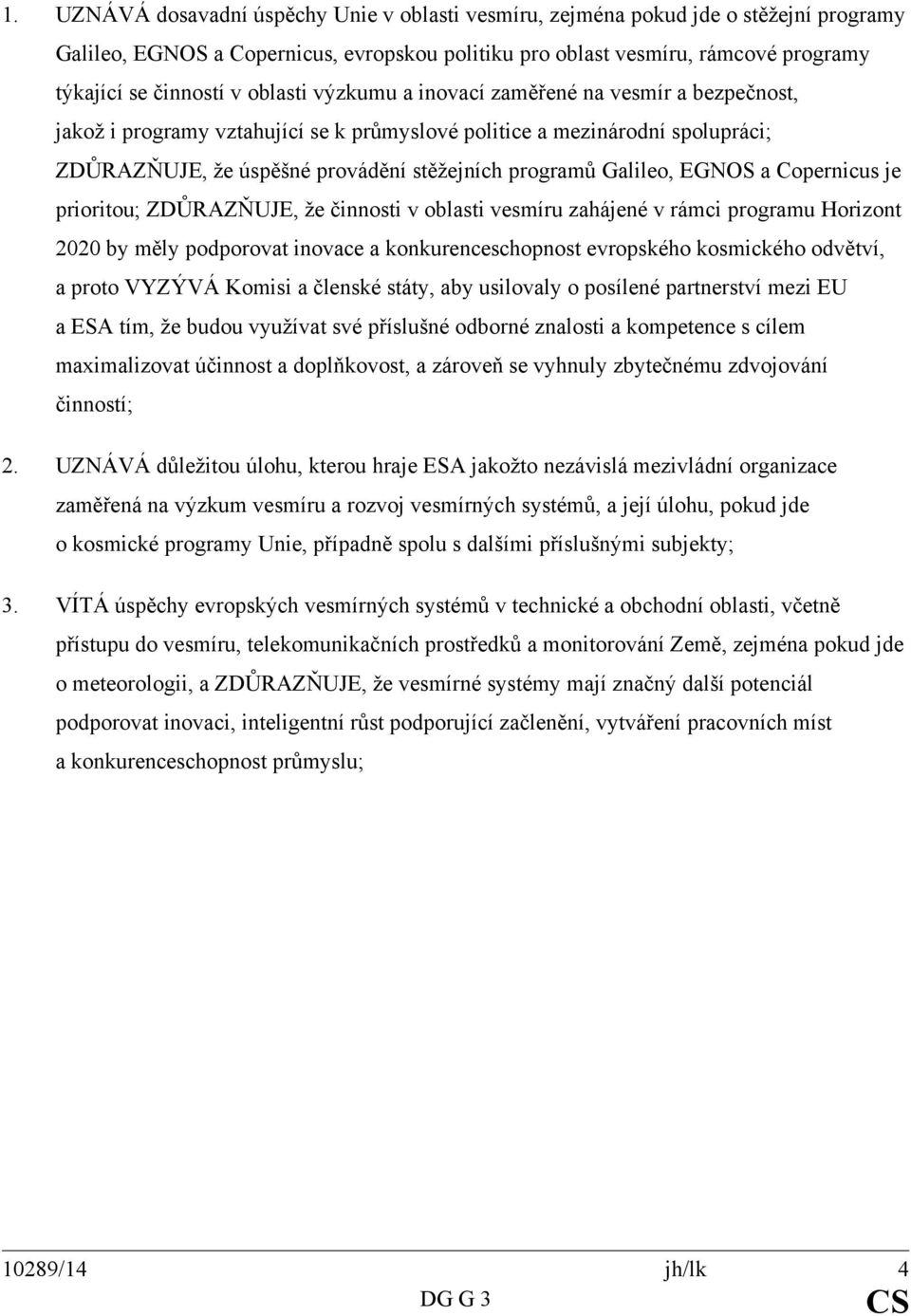 EGNOS a Copernicus je prioritou; ZDŮRAZŇUJE, že činnosti v oblasti vesmíru zahájené v rámci programu Horizont 2020 by měly podporovat inovace a konkurenceschopnost evropského kosmického odvětví, a