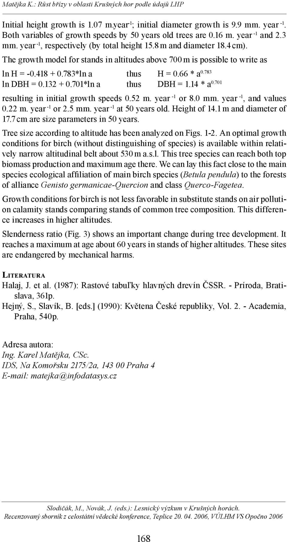 783 ln DBH = 0.132 + 0.701*ln a thus DBH = 1.14 * a 0.701 resulting in initial growth speeds 0.52 m. year -1 or 8.0 mm. year -1, and values 0.22 m. year -1 or 2.5 mm. year -1 at 50 years old.