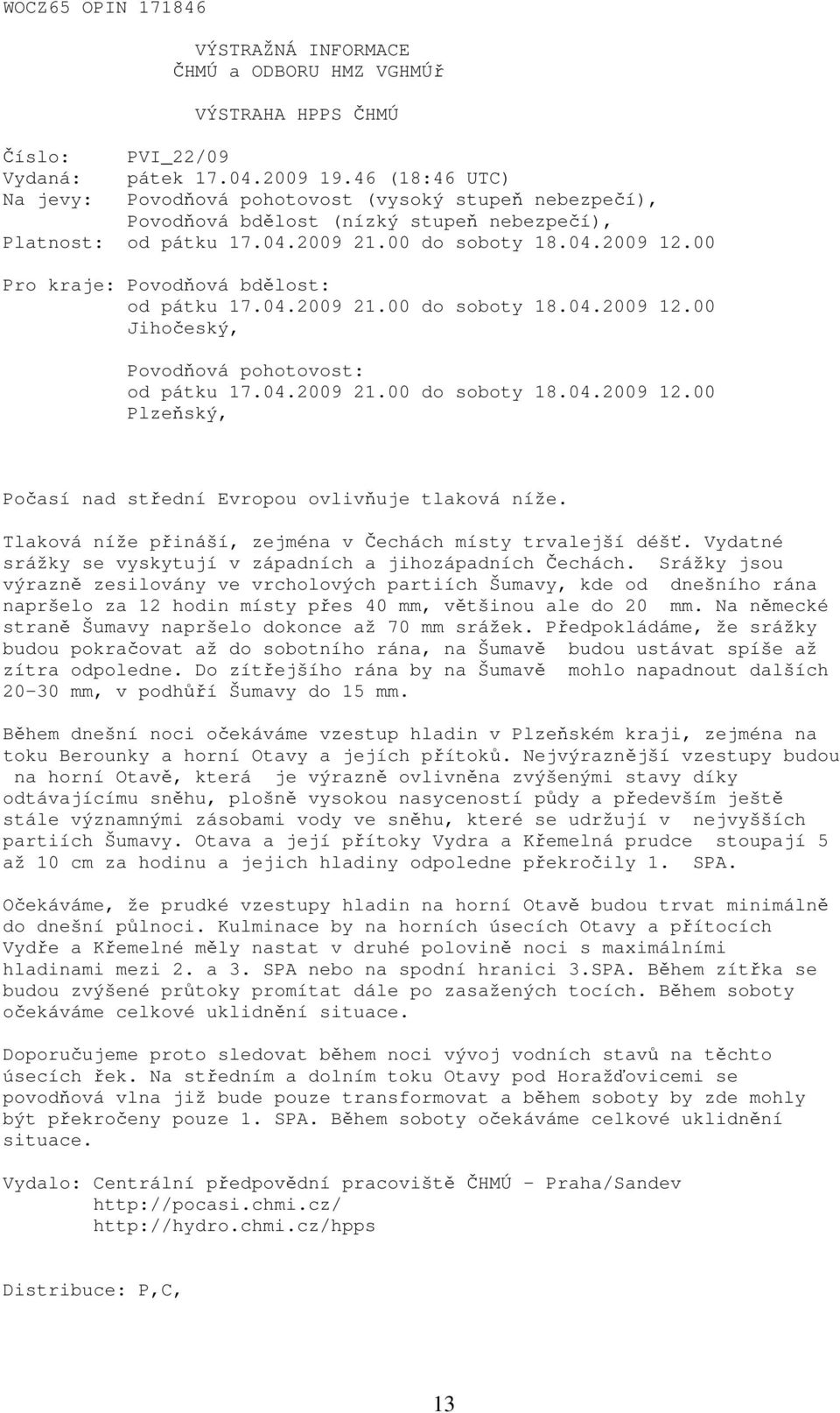 00 Pro kraje: Povodňová bdělost: od pátku 17.04.2009 21.00 do soboty 18.04.2009 12.00 Jihočeský, Povodňová pohotovost: od pátku 17.04.2009 21.00 do soboty 18.04.2009 12.00 Plzeňský, Počasí nad střední Evropou ovlivňuje tlaková níže.