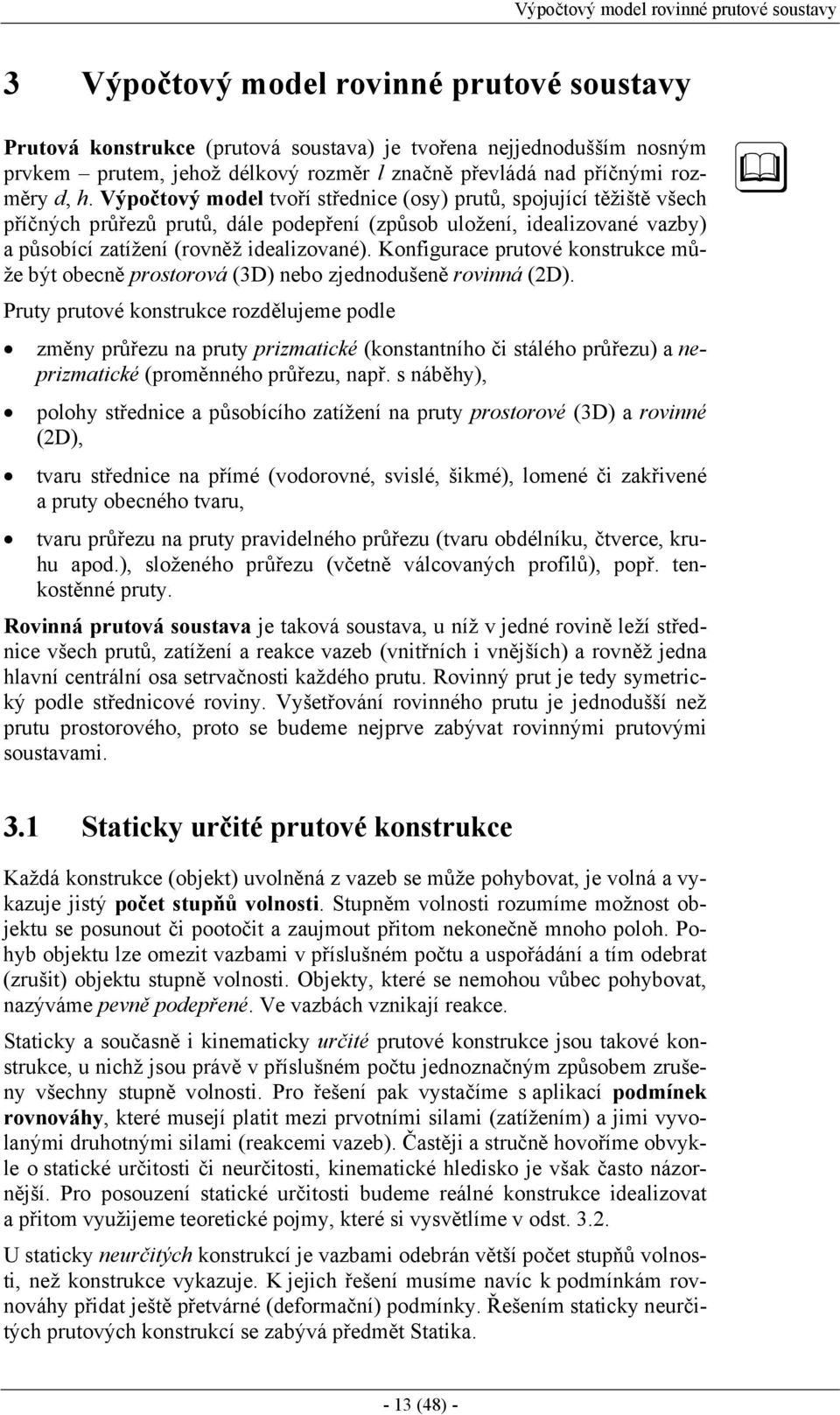 Výpočtový model tvoří střednice (osy) prutů, spojující těžiště všech příčných průřezů prutů, dále podepření (způsob uložení, idealizované vazby) a působící zatížení (rovněž idealizované).